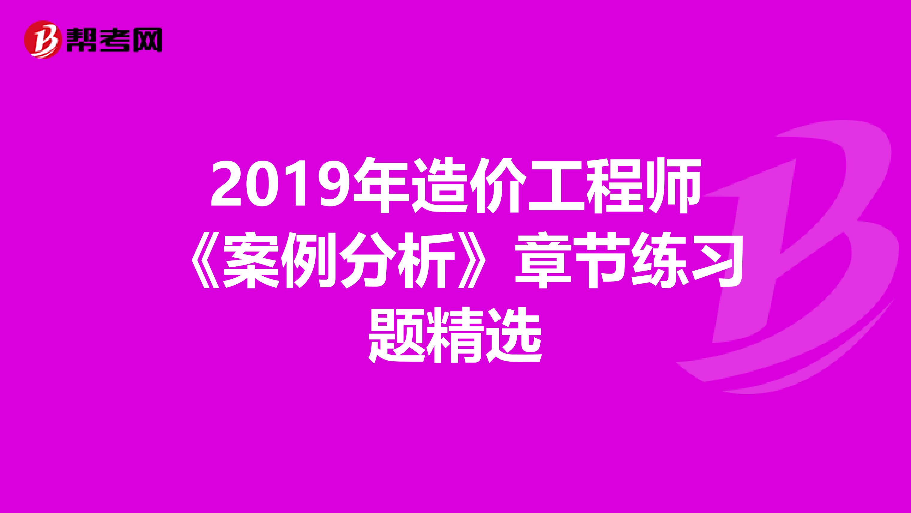 2019年造价工程师《案例分析》章节练习题精选