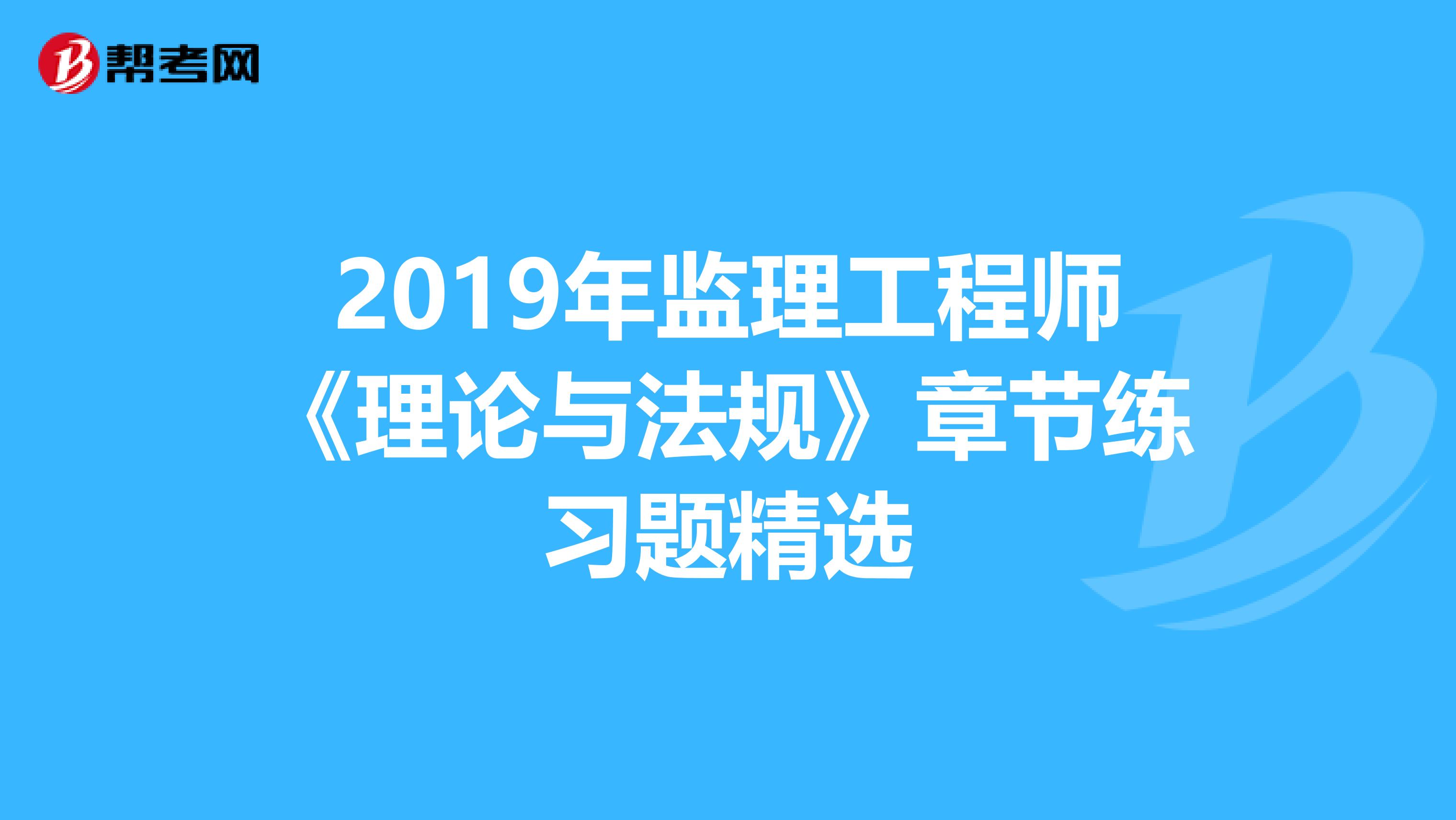 2019年监理工程师《理论与法规》章节练习题精选