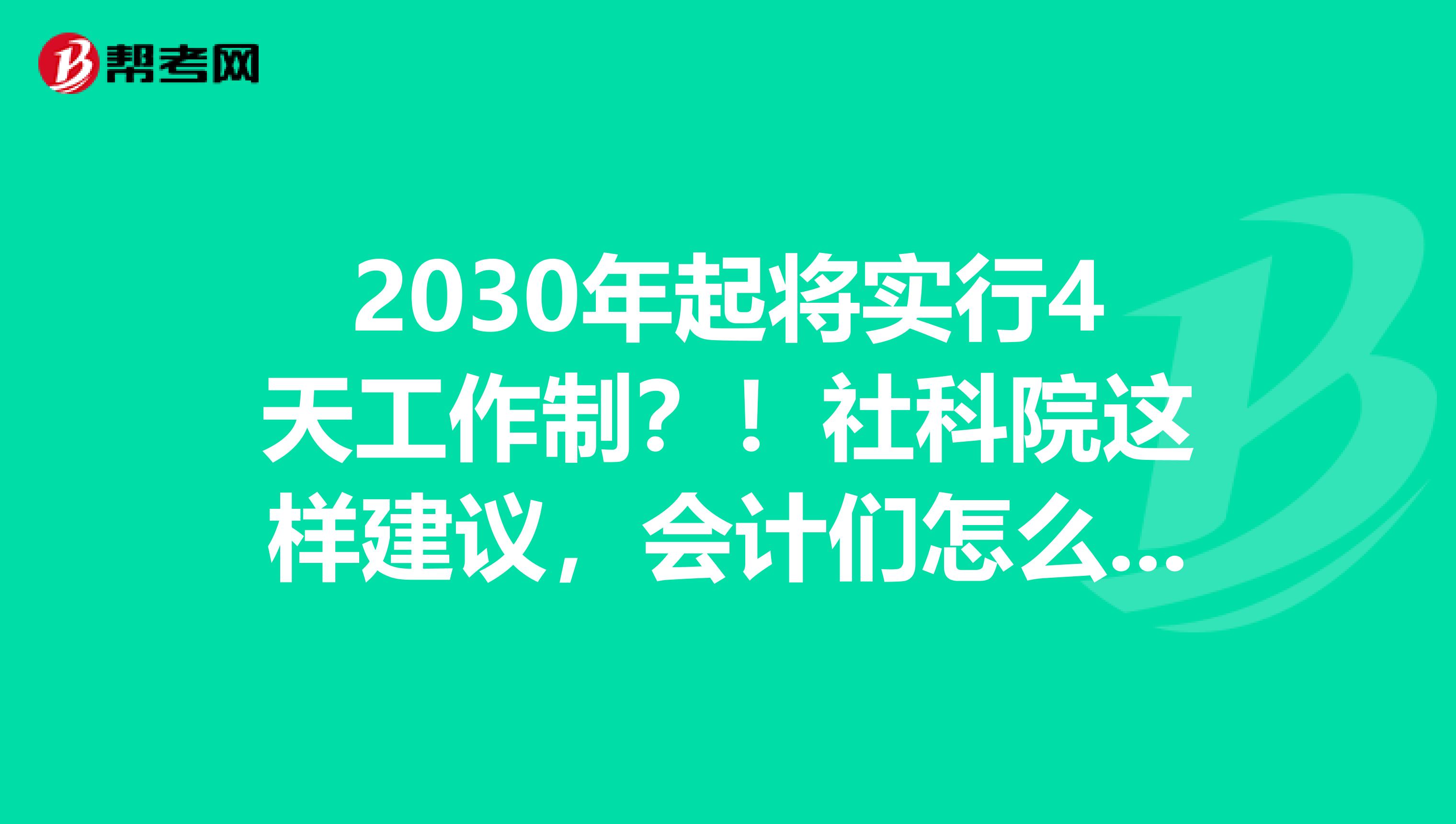 2030年起将实行4天工作制？！社科院这样建议，会计们怎么看？