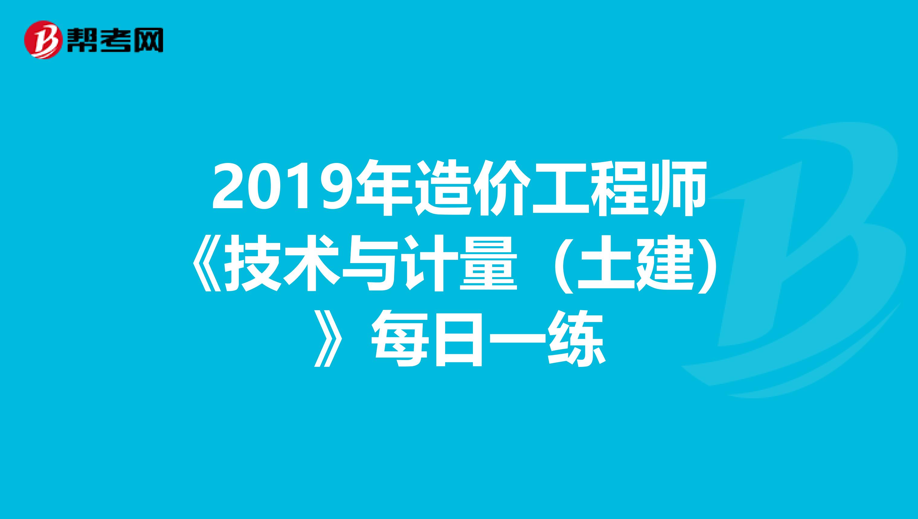 2019年造价工程师《技术与计量（土建）》每日一练