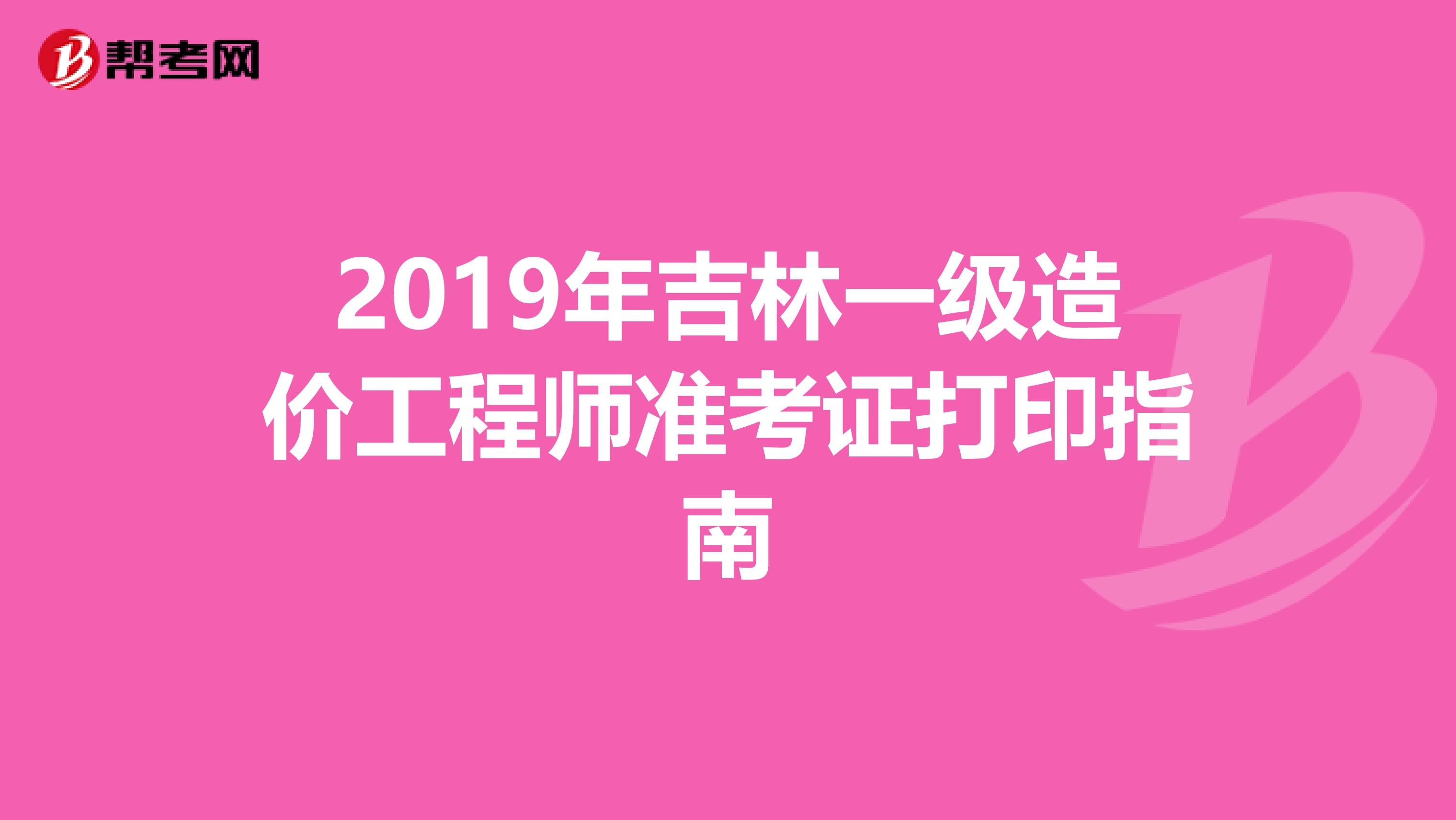 2019年吉林一级造价工程师准考证打印指南