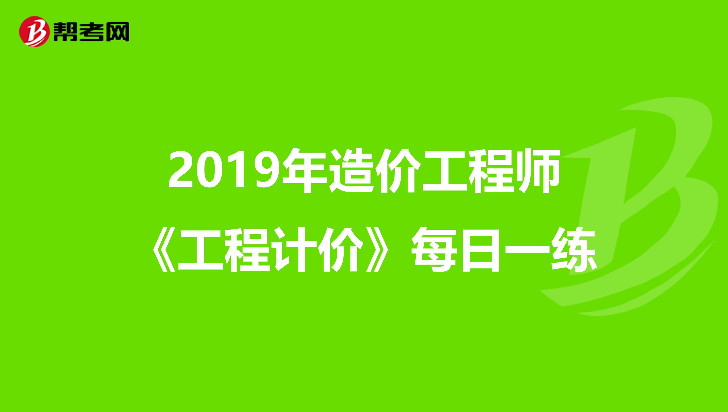 2019年造价工程师《工程计价》每日一练