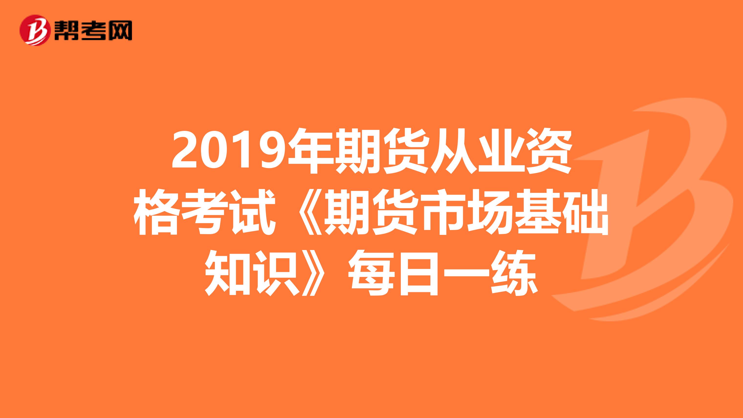 2019年期货从业资格考试《期货市场基础知识》每日一练