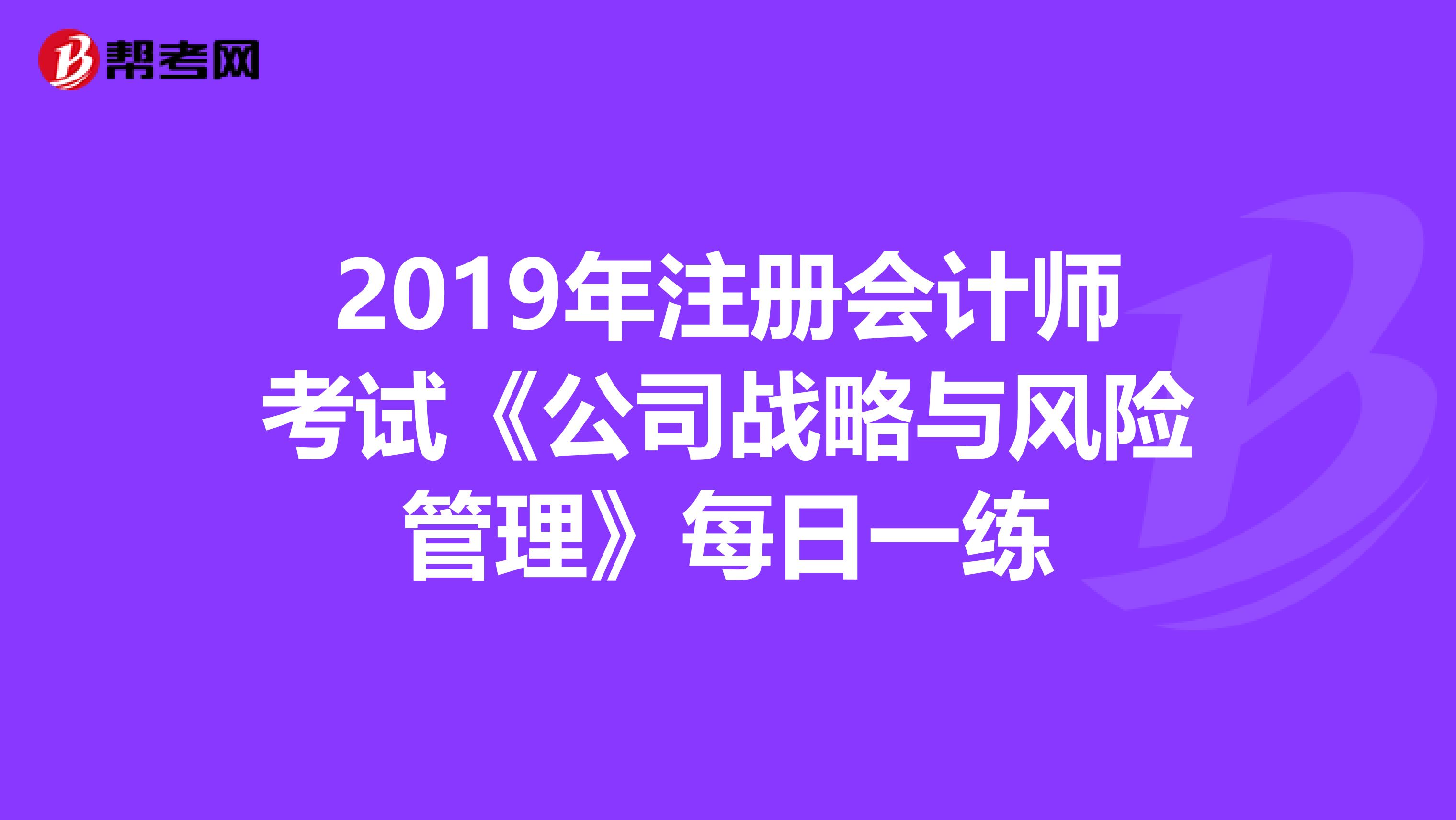 2019年注冊會計師考試《公司戰略與風險管理》每日一練