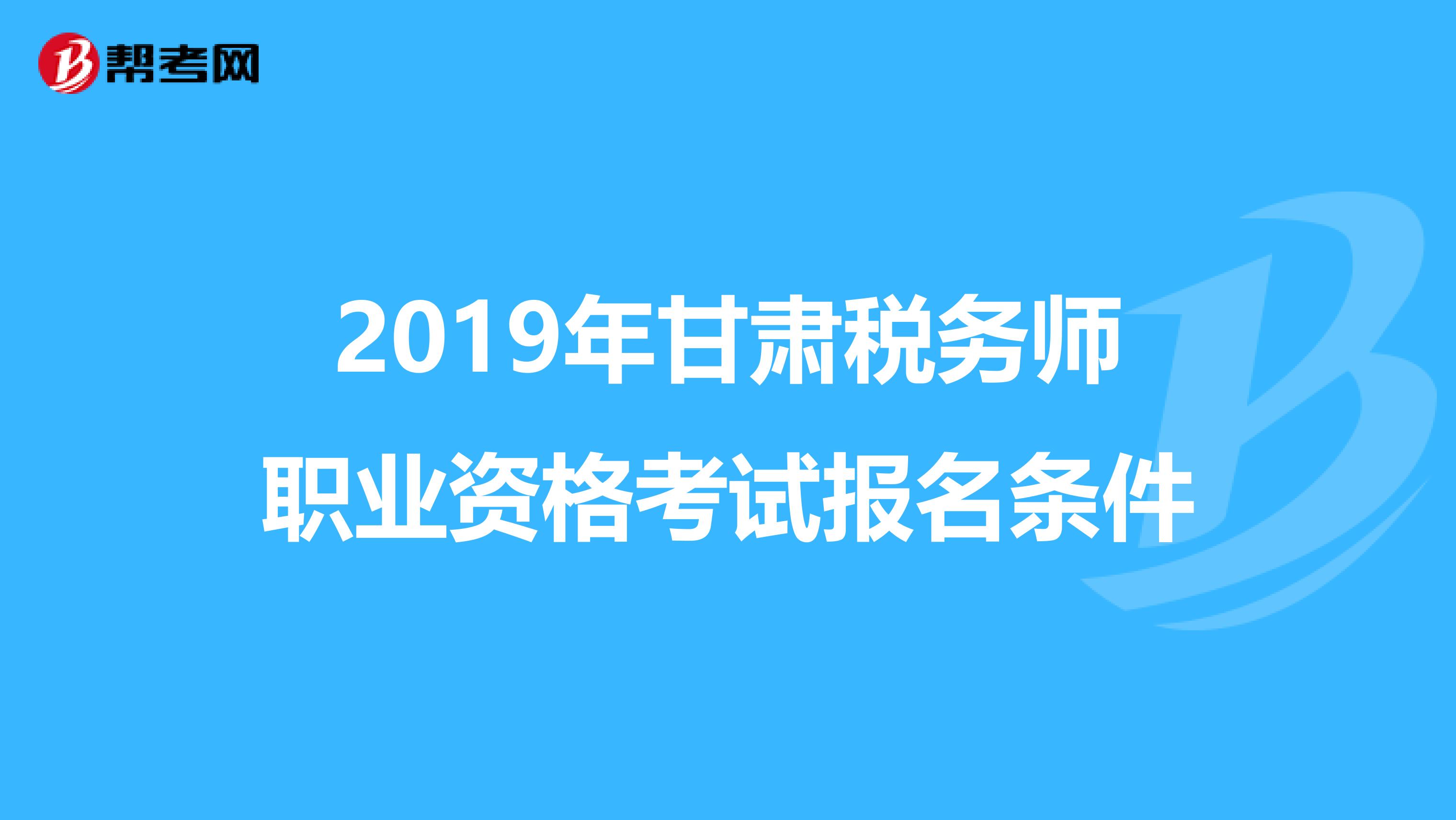 2019年甘肃税务师职业资格考试报名条件