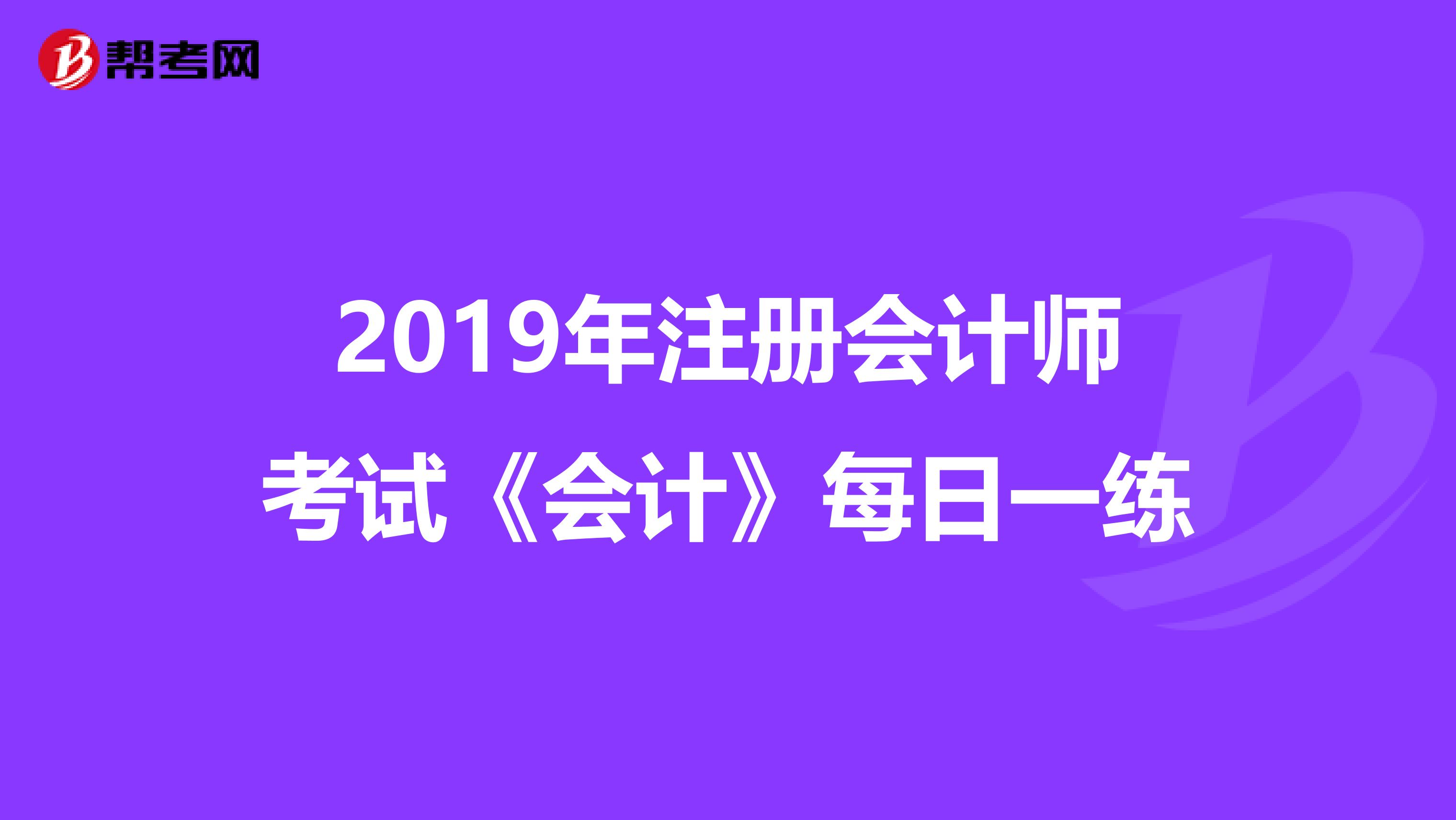 2019年注册会计师考试《会计》每日一练