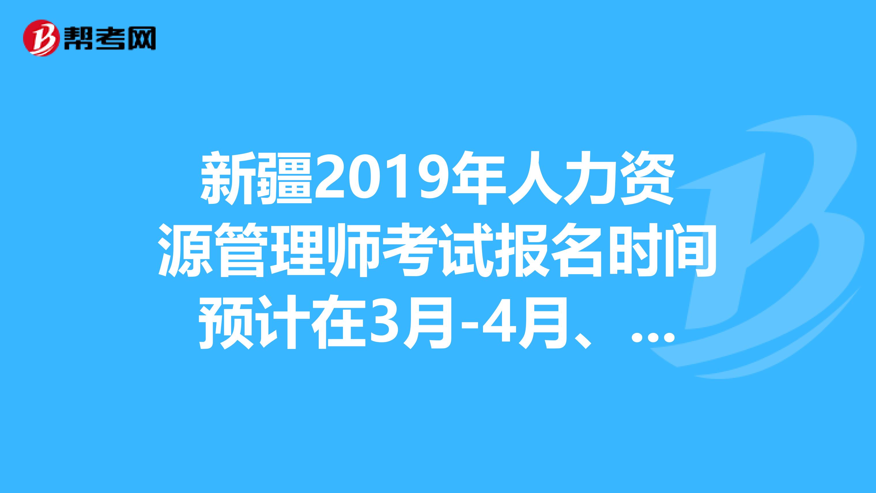 新疆2019年人力資源管理師考試報名時間預計在3月-4月、9月-10月