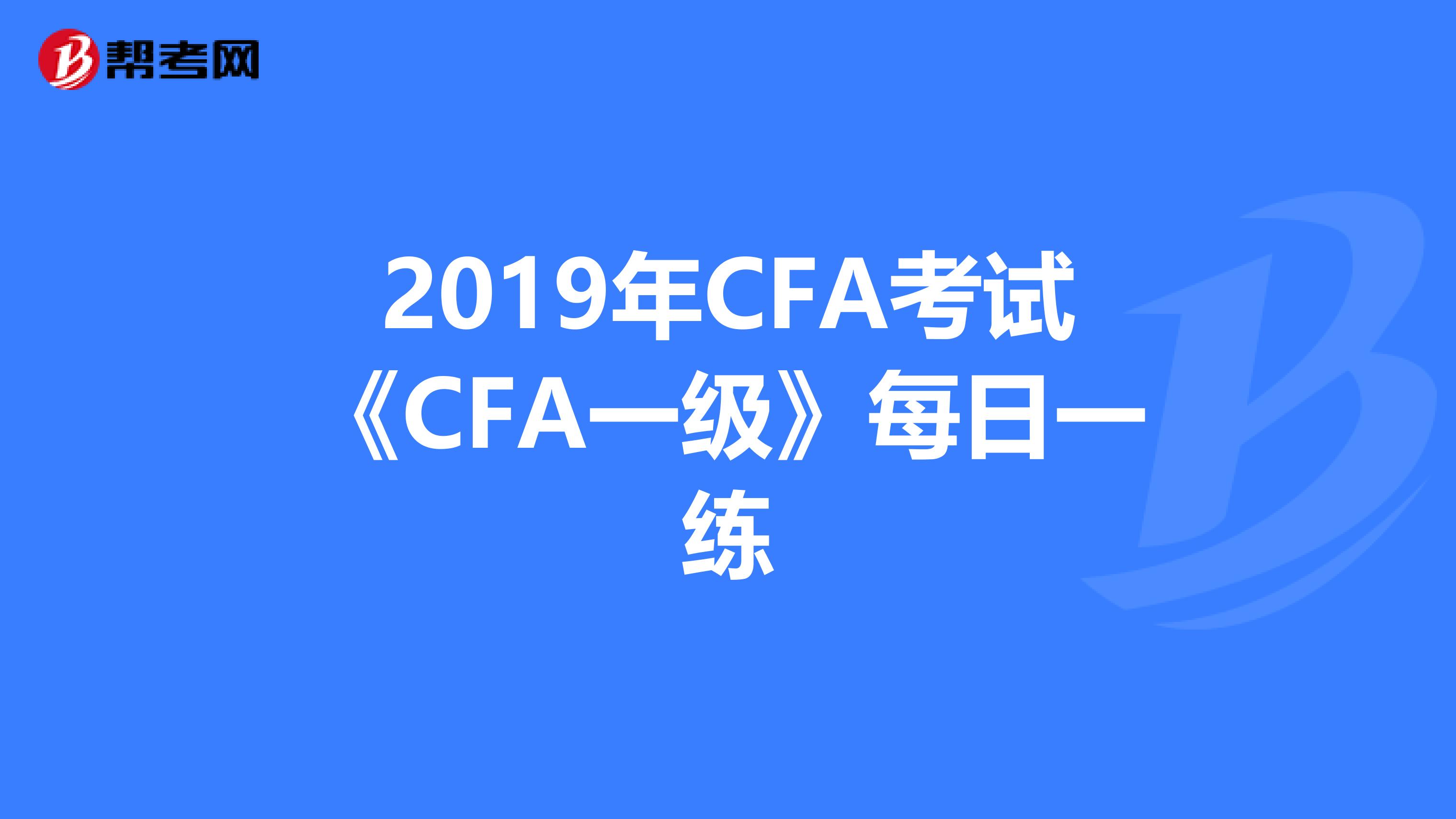 2019年CFA考试《CFA一级》每日一练