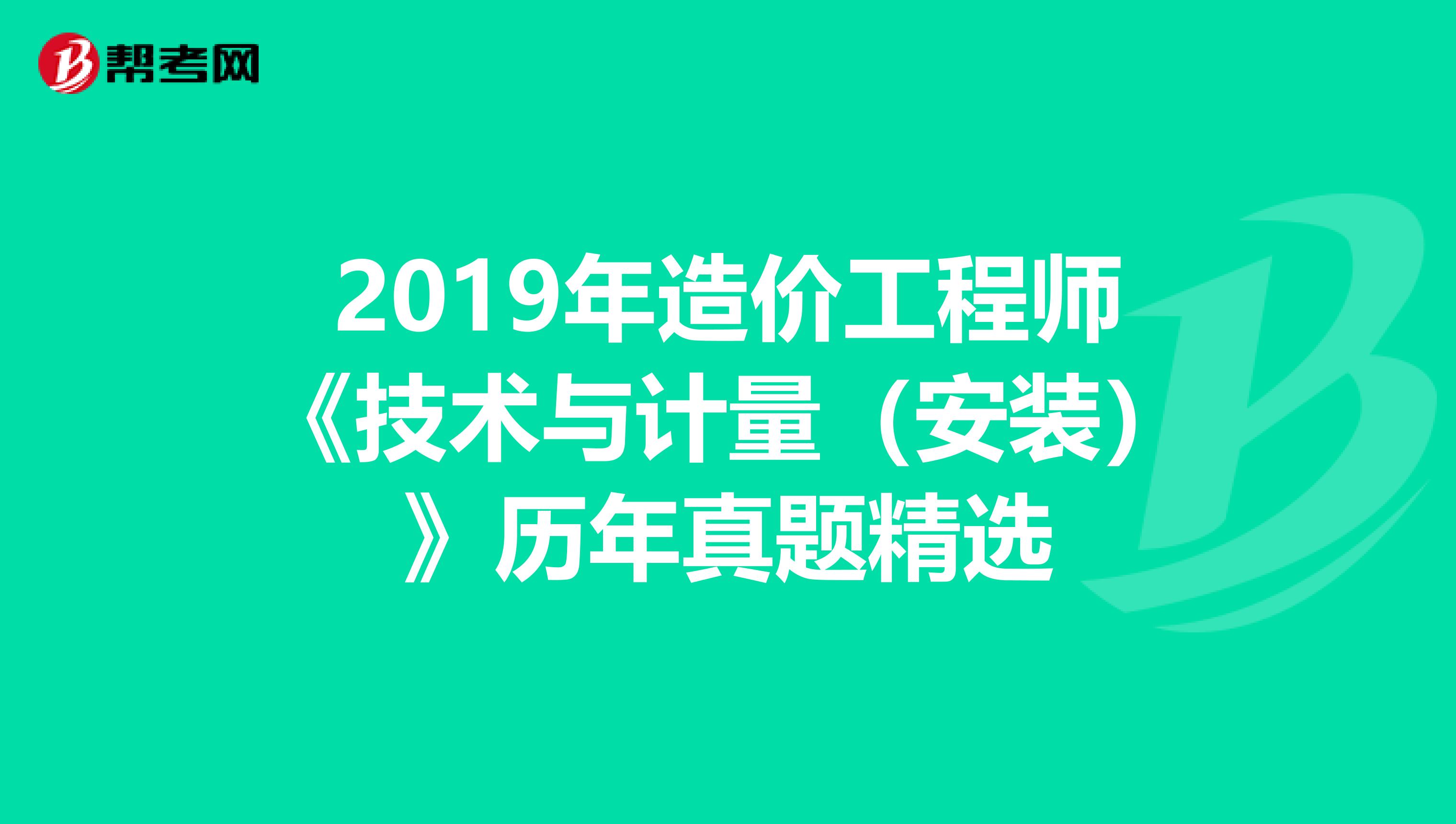 2019年造价工程师《技术与计量（安装）》历年真题精选