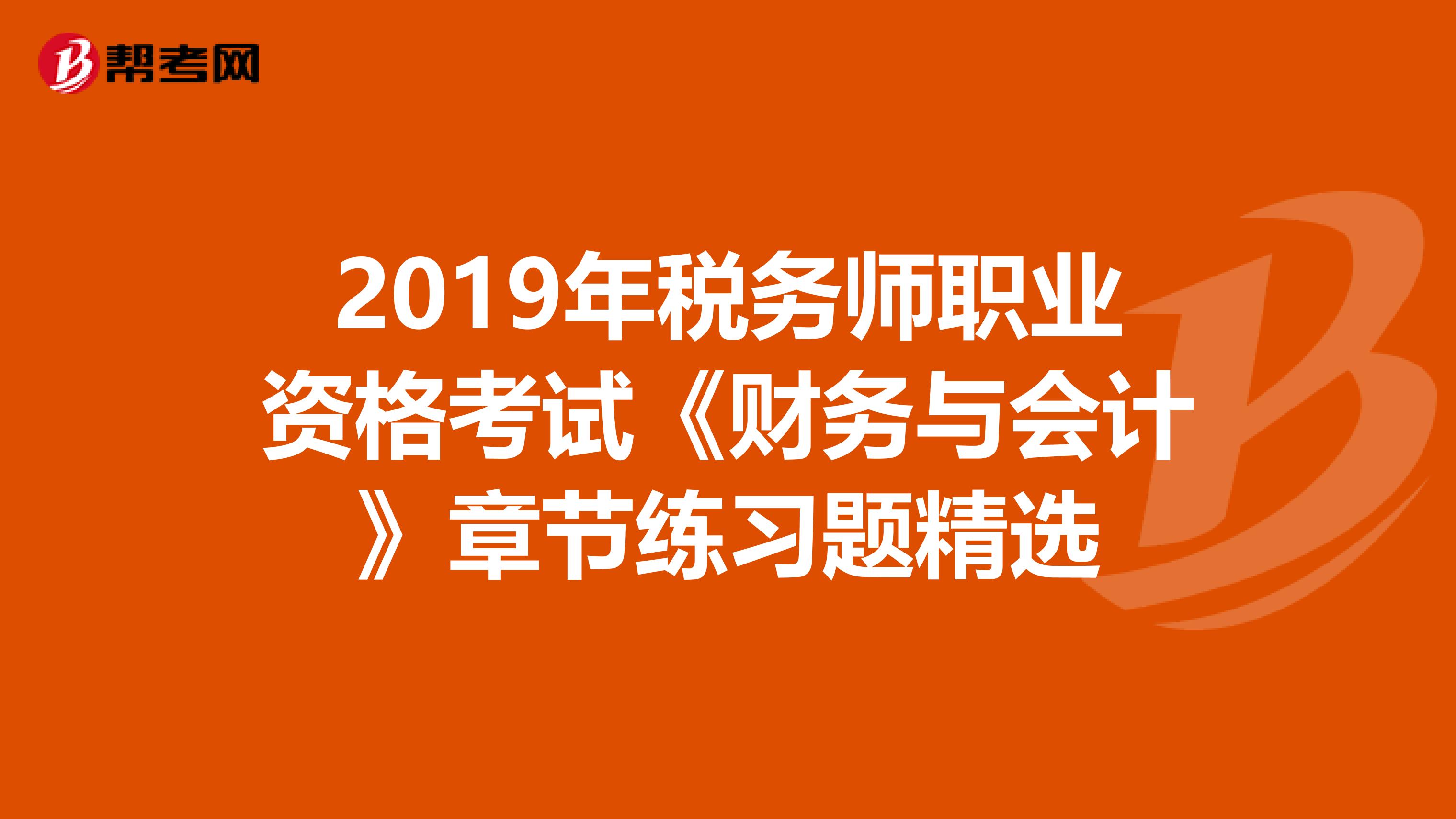 2019年税务师职业资格考试《财务与会计》章节练习题精选