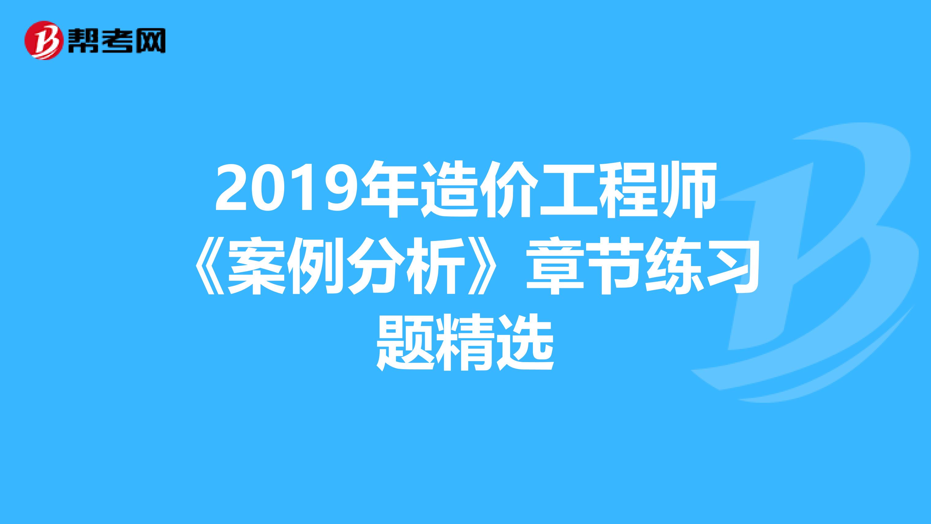 2019年造价工程师《案例分析》章节练习题精选