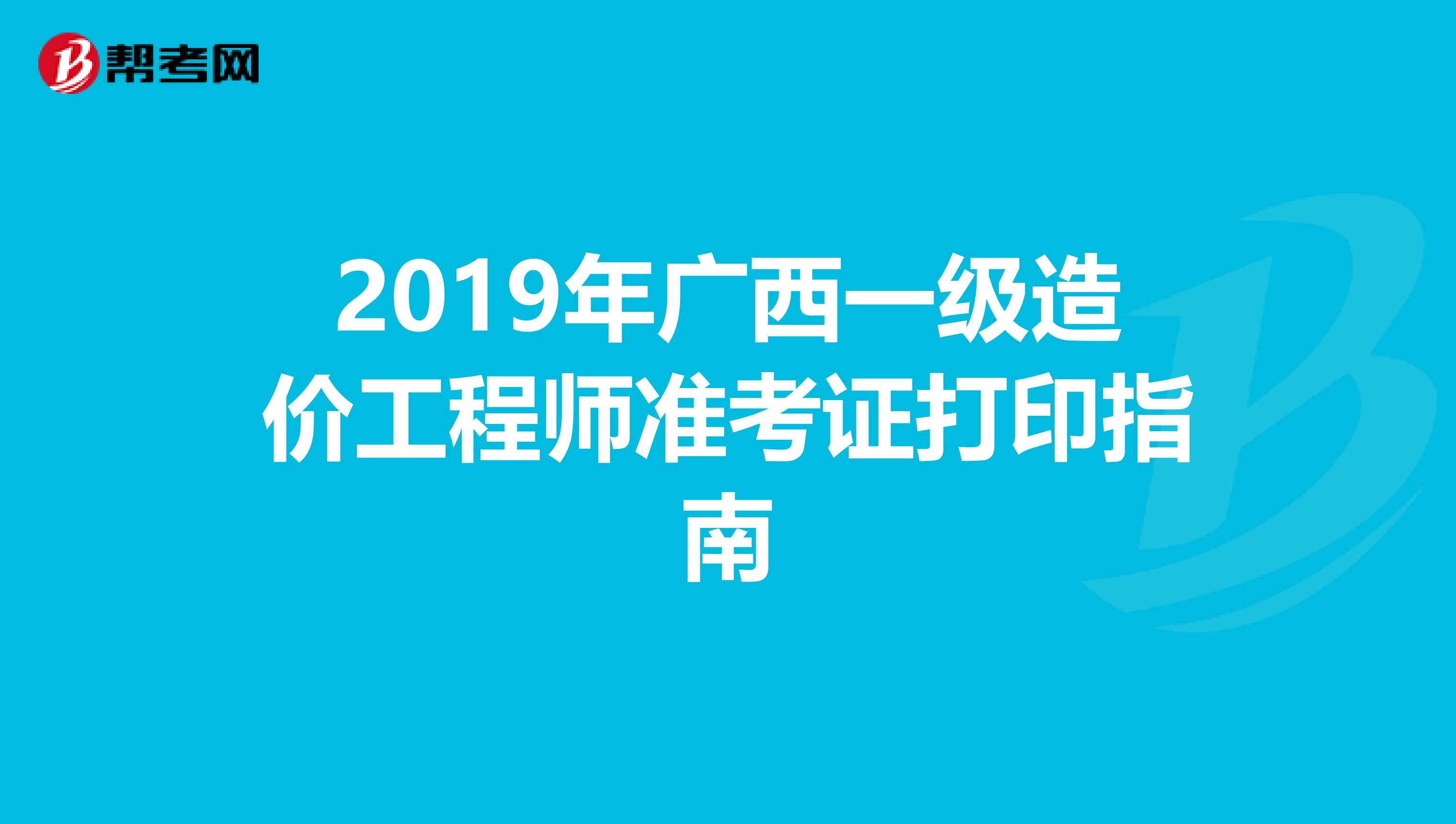 2019年广西一级造价工程师准考证打印指南