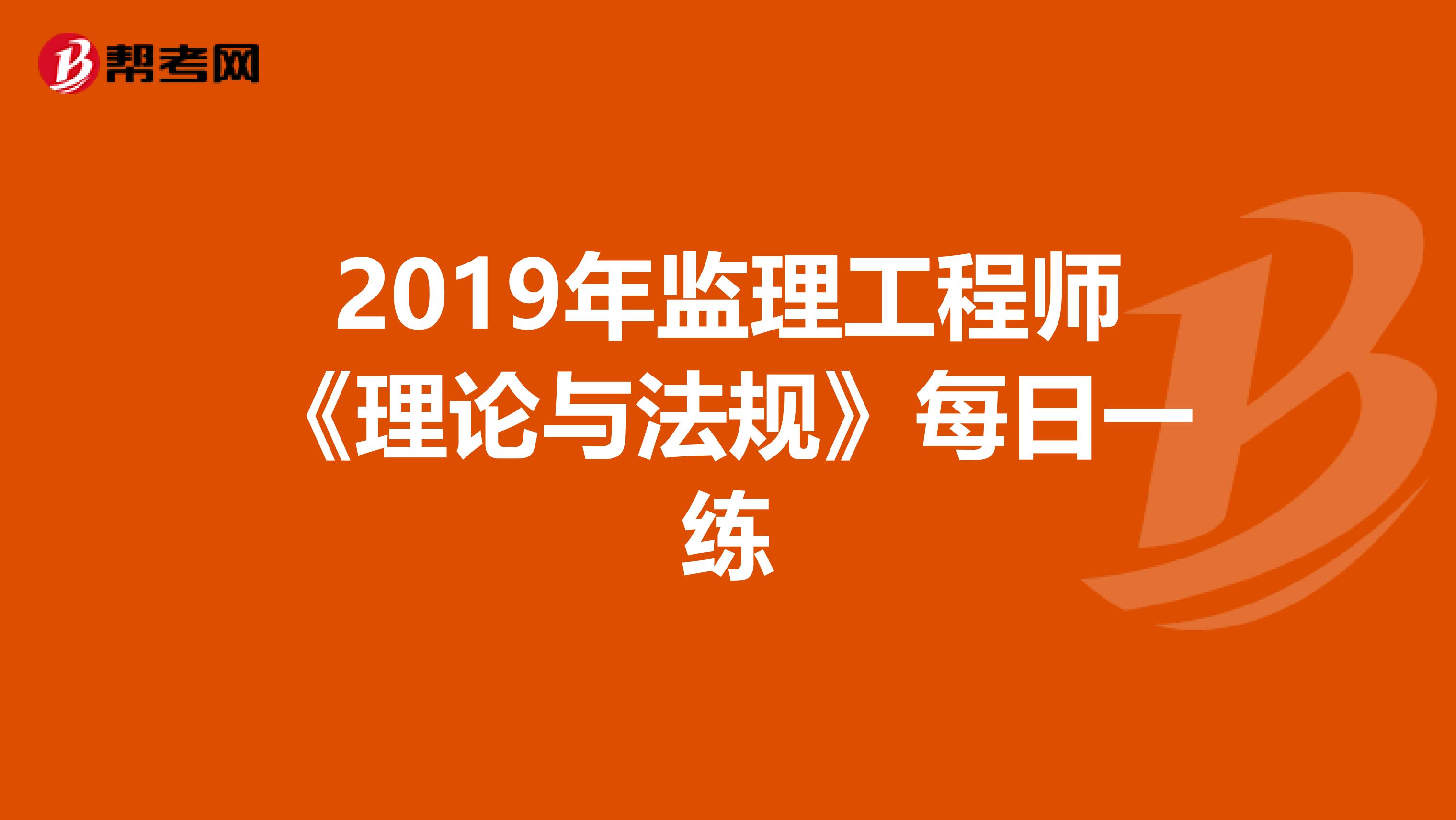 2019年监理工程师《理论与法规》每日一练