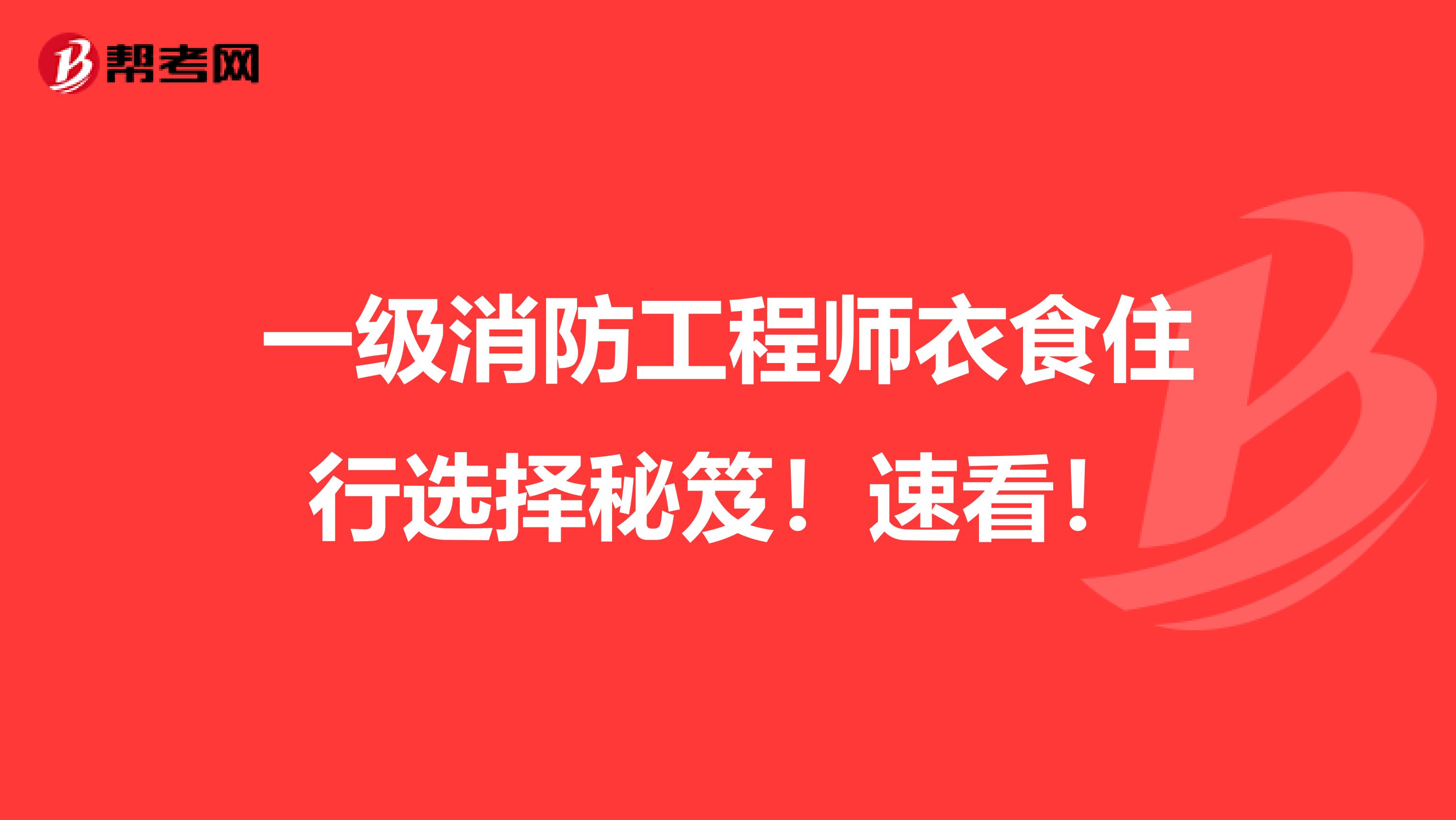 一级消防工程师衣食住行选择秘笈！速看！