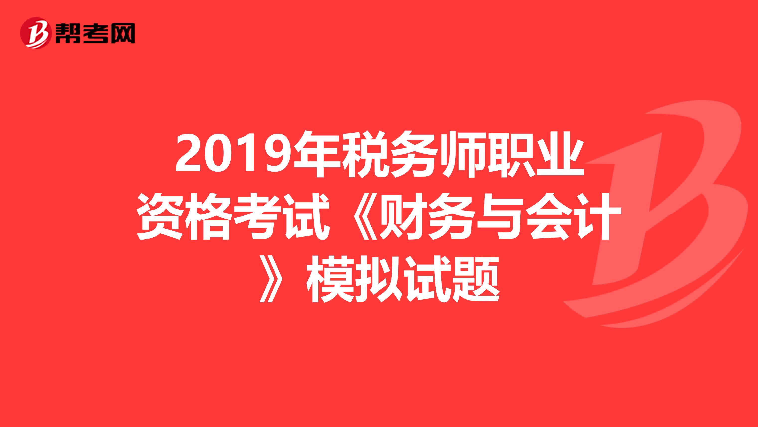 2019年税务师职业资格考试《财务与会计》模拟试题
