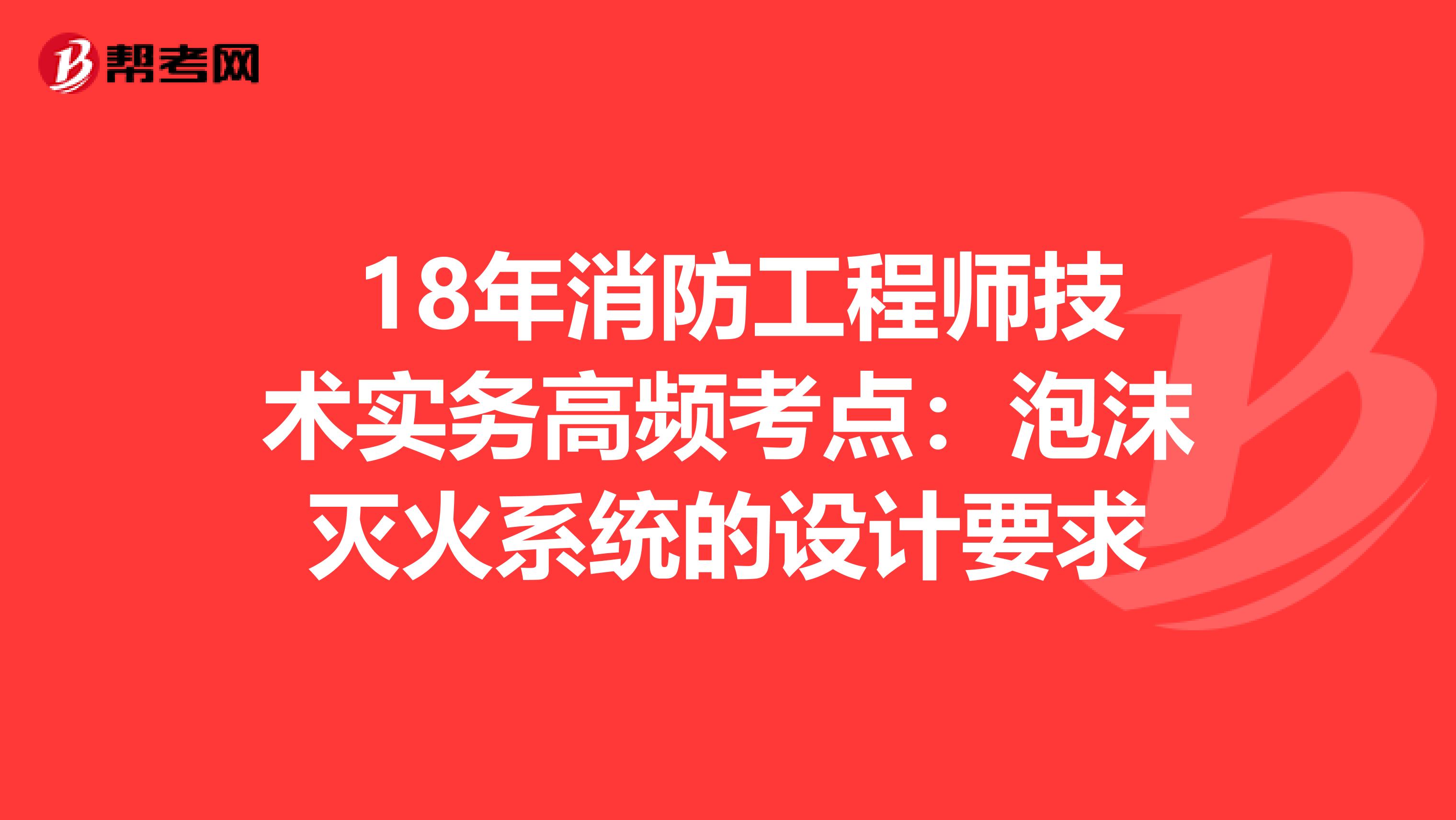  18年消防工程师技术实务高频考点：泡沫灭火系统的设计要求