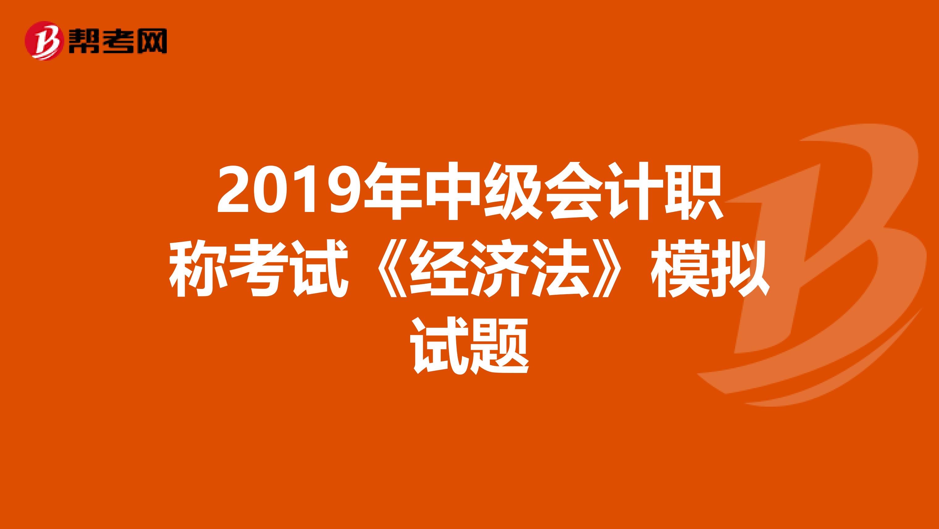 2019年中級會計職稱考試《經(jīng)濟法》模擬試題