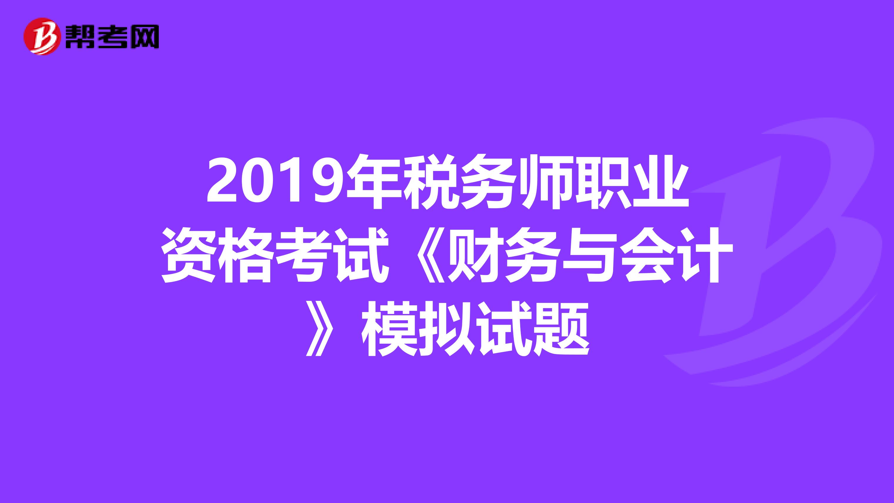 2019年税务师职业资格考试《财务与会计》模拟试题