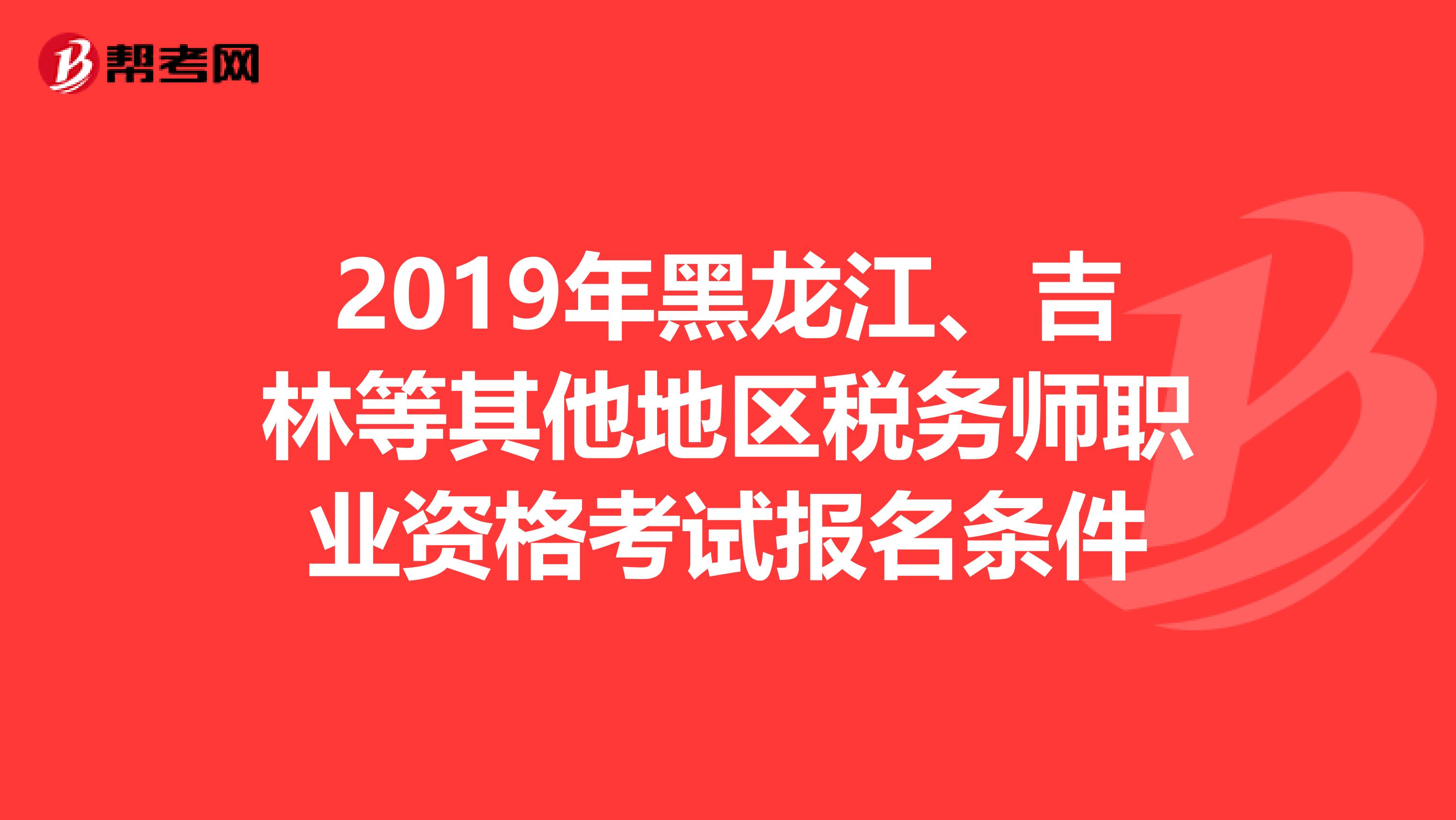 2019年黑龙江、吉林等其他地区税务师职业资格考试报名条件