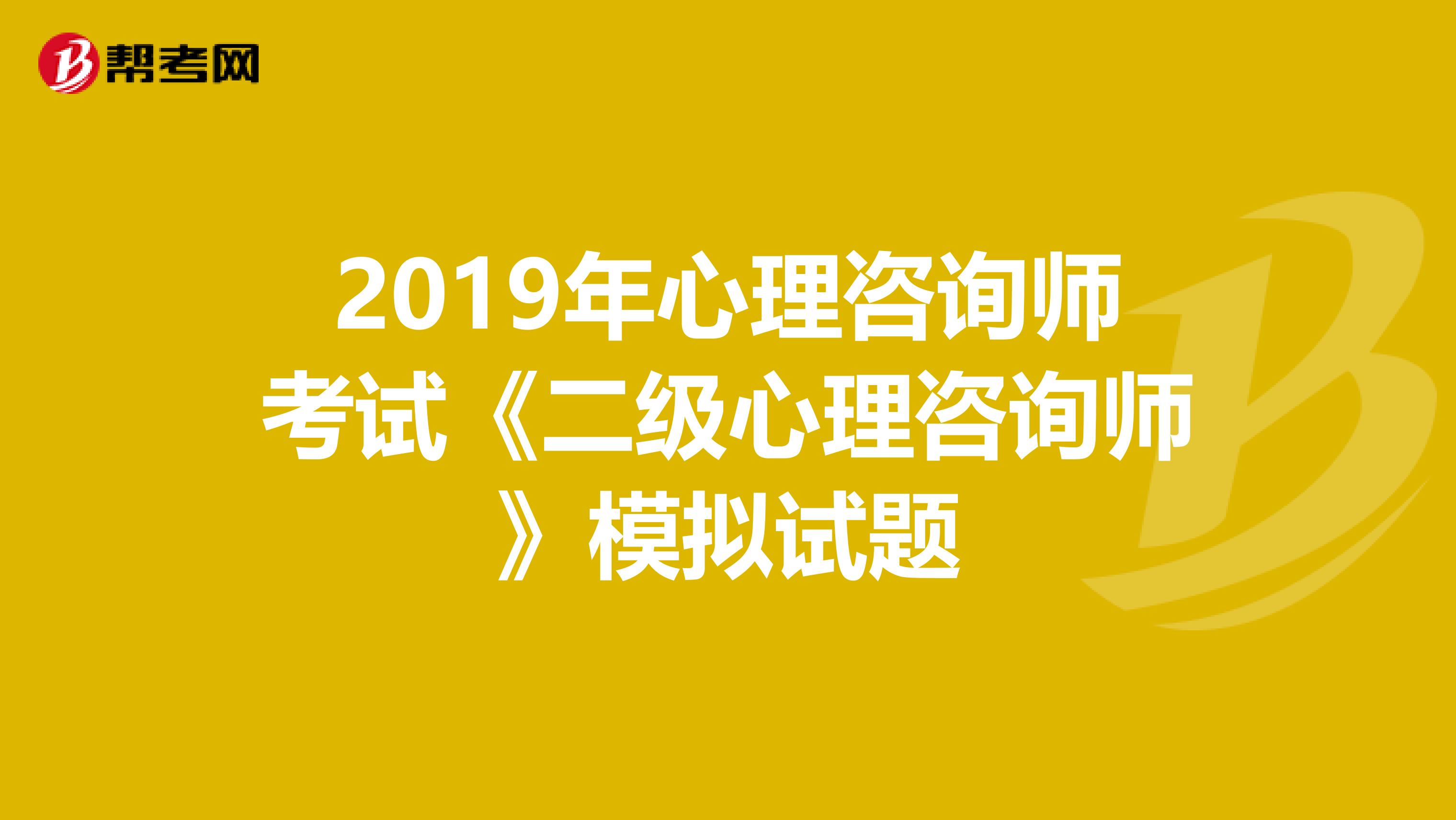 2019年心理咨询师考试《二级心理咨询师》模拟试题