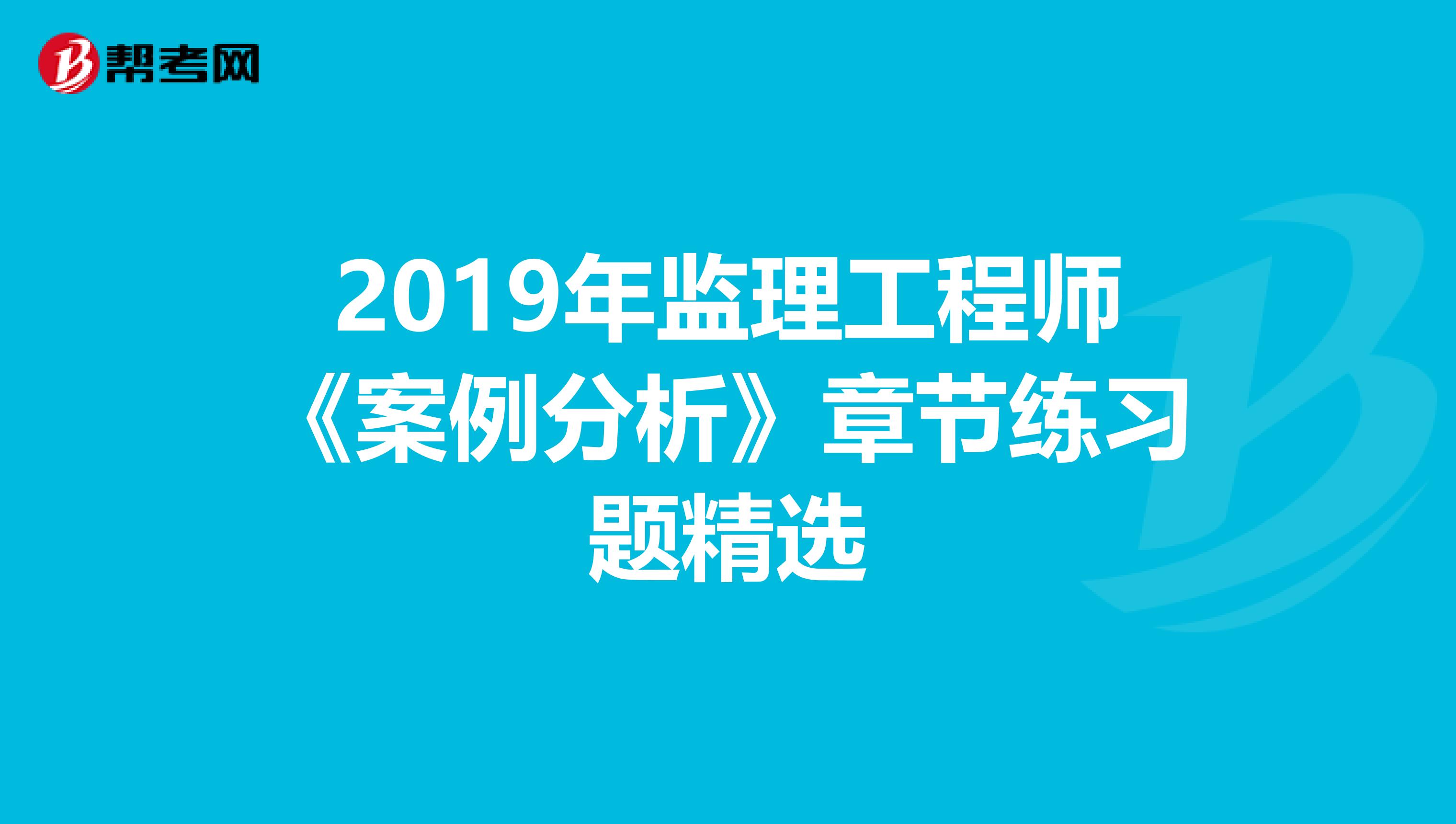2019年监理工程师《案例分析》章节练习题精选
