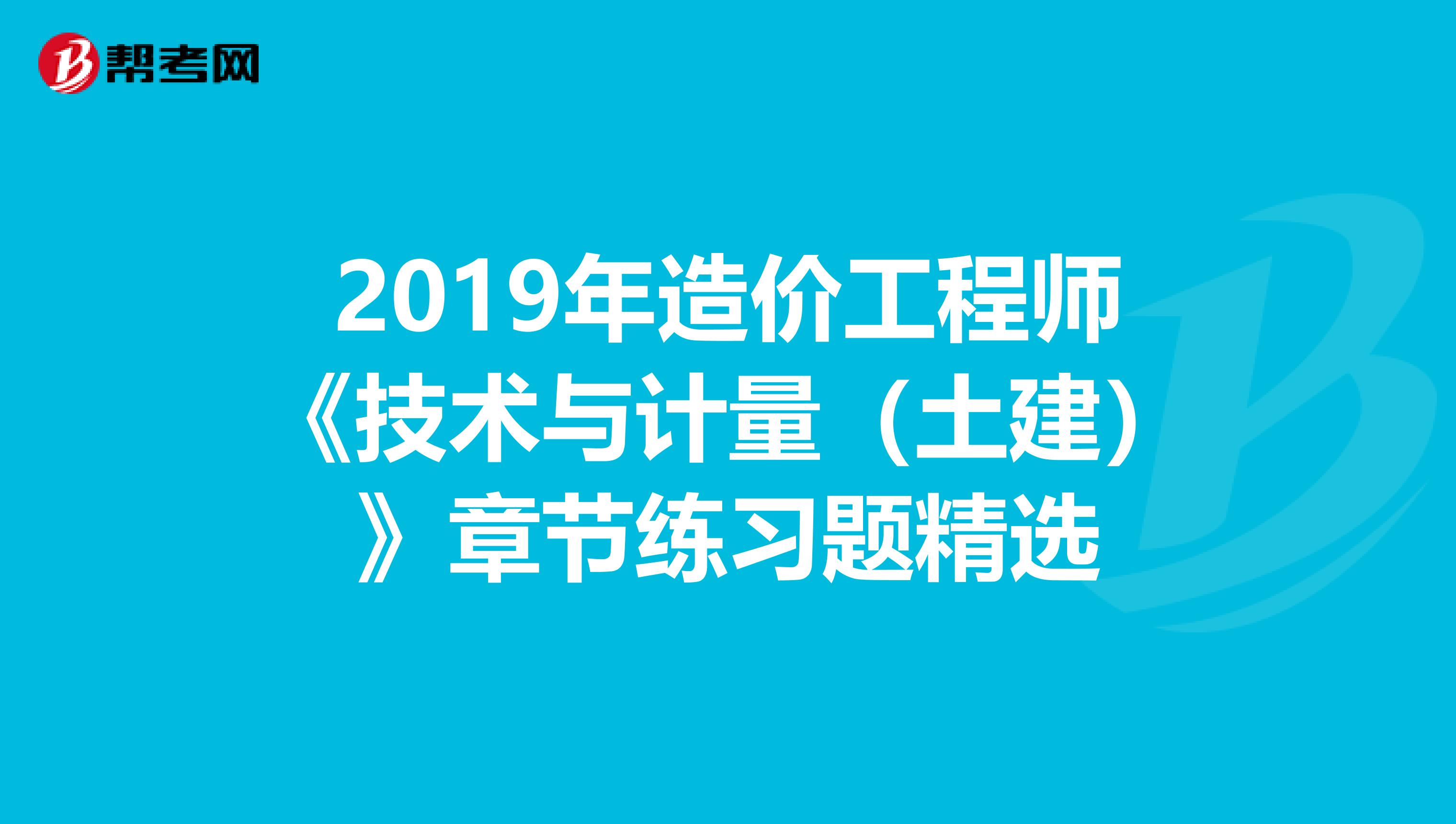 2019年造价工程师《技术与计量（土建）》章节练习题精选