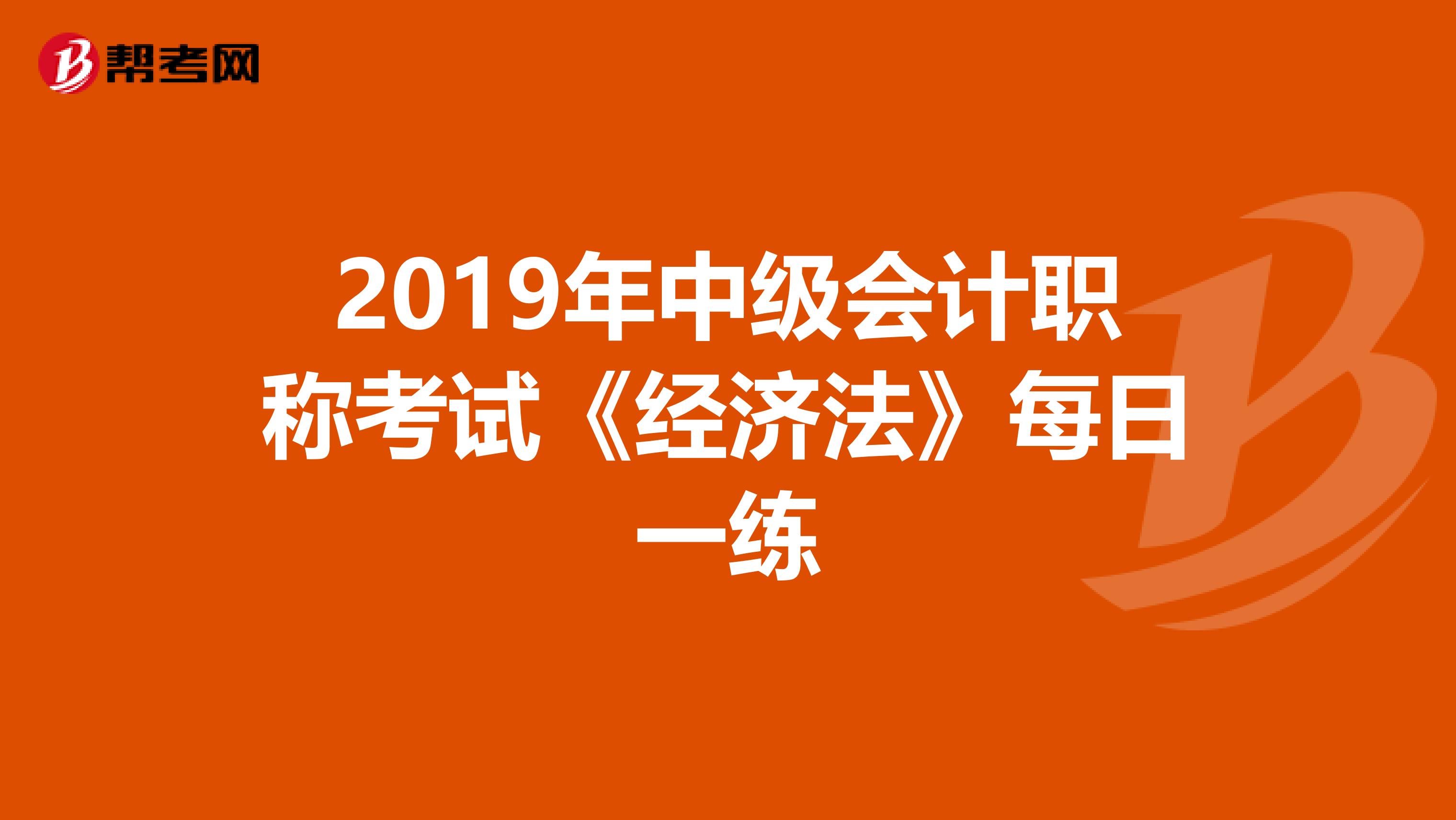 2019年中级会计职称考试《经济法》每日一练