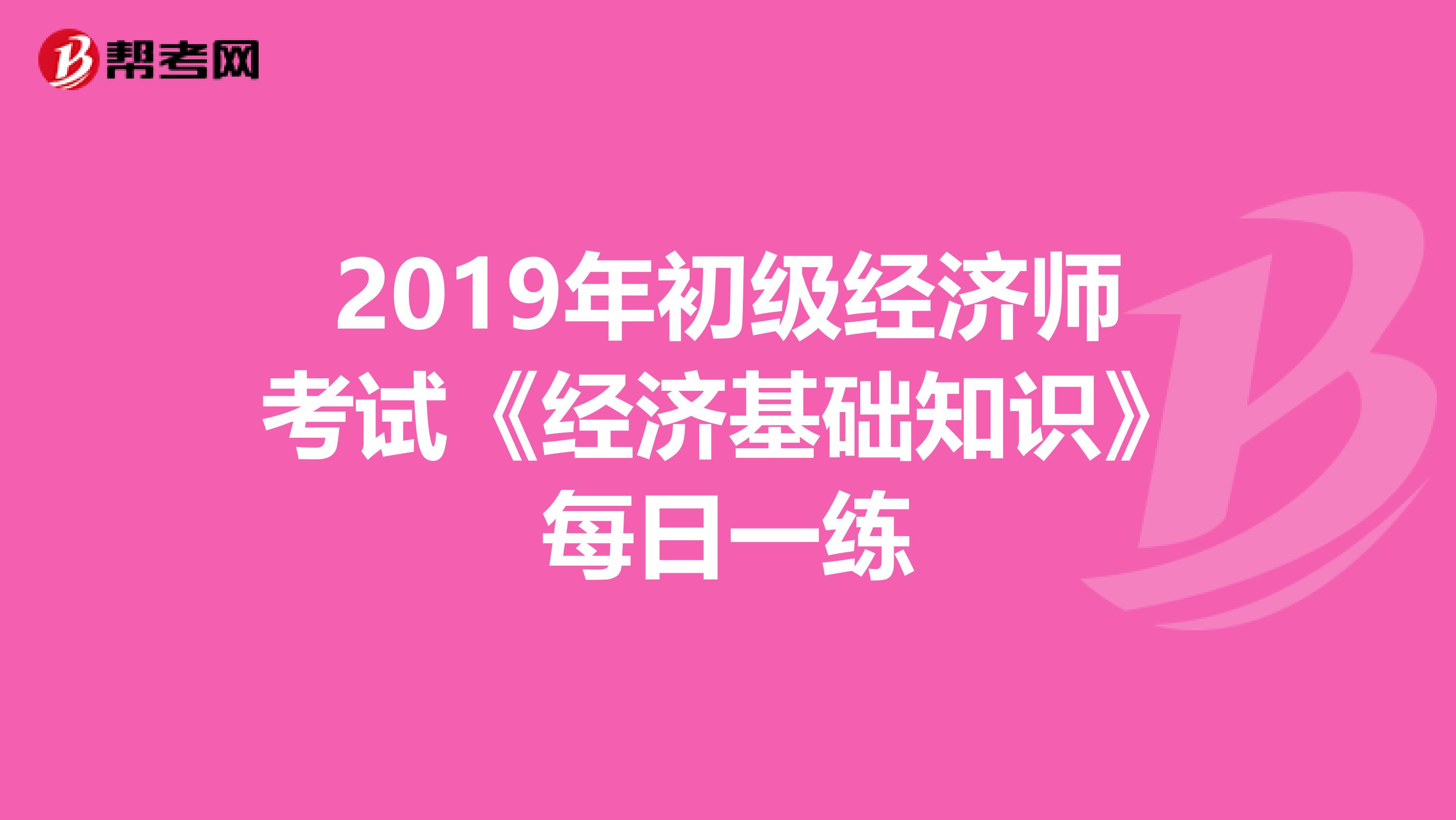 2019年初级经济师考试《经济基础知识》每日一练