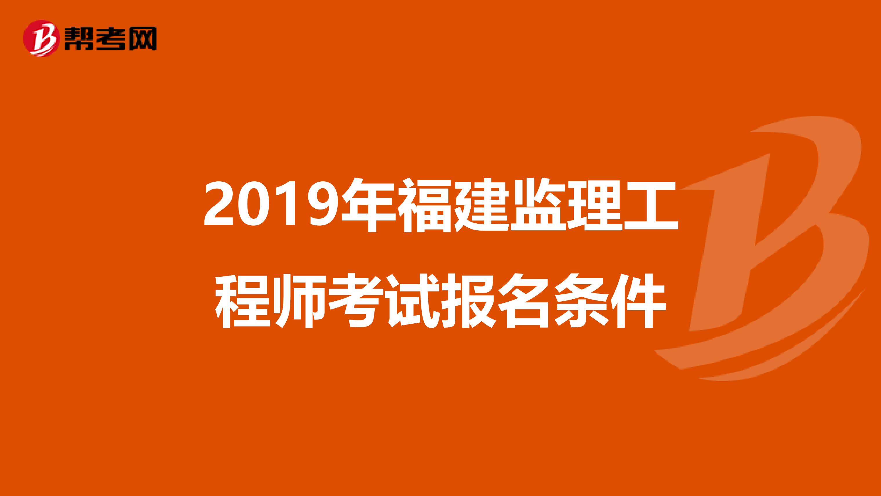 2019年福建监理工程师考试报名条件