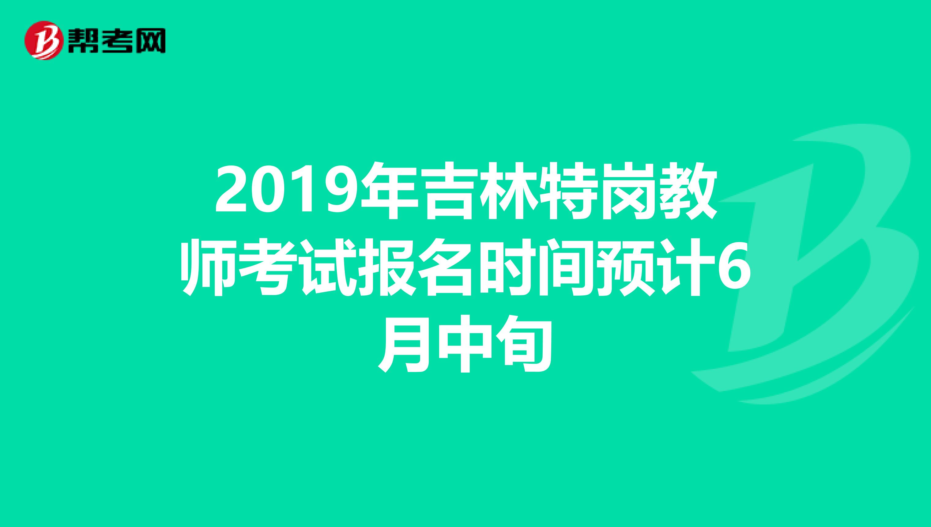 2019年吉林特岗教师考试报名时间预计6月中旬