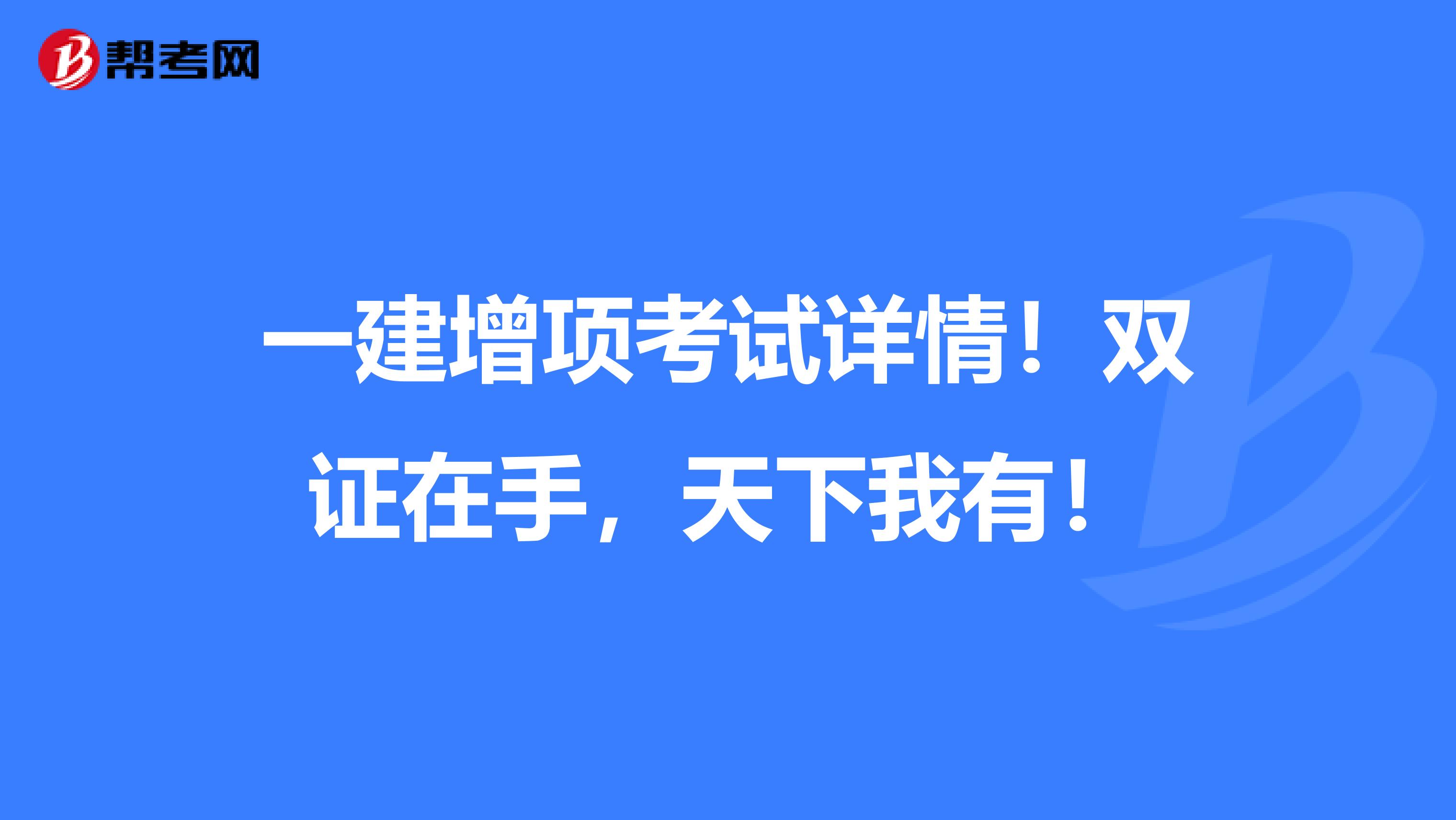 一建增项考试详情！双证在手，天下我有！