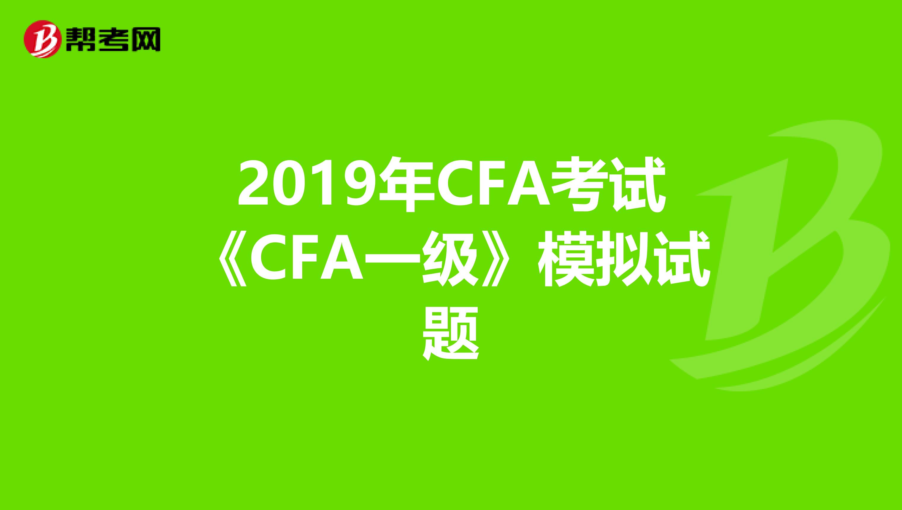 2019年CFA考试《CFA一级》模拟试题