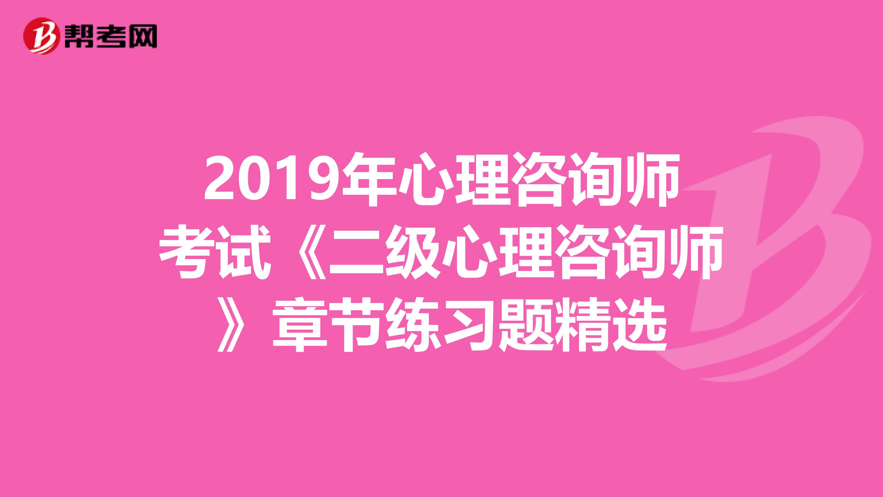 2019年心理咨询师考试《二级心理咨询师》章节练习题精选