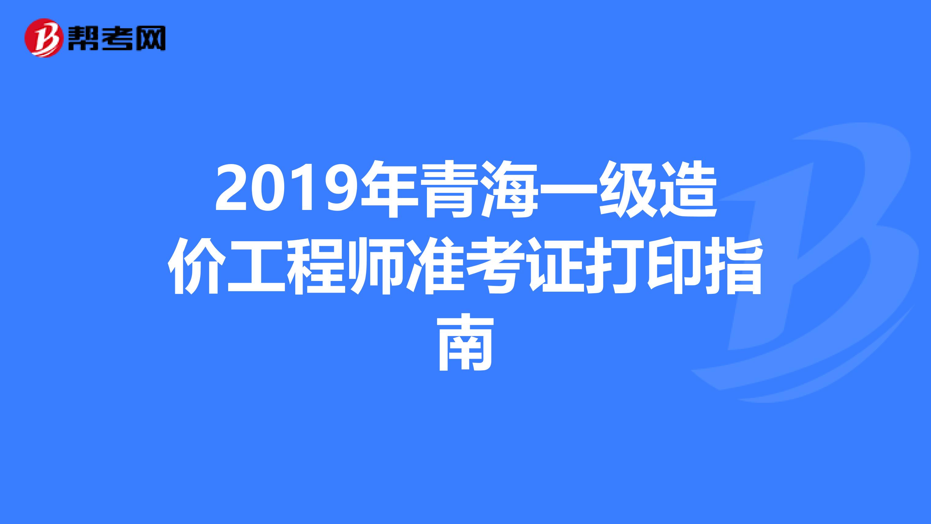 2019年青海一级造价工程师准考证打印指南