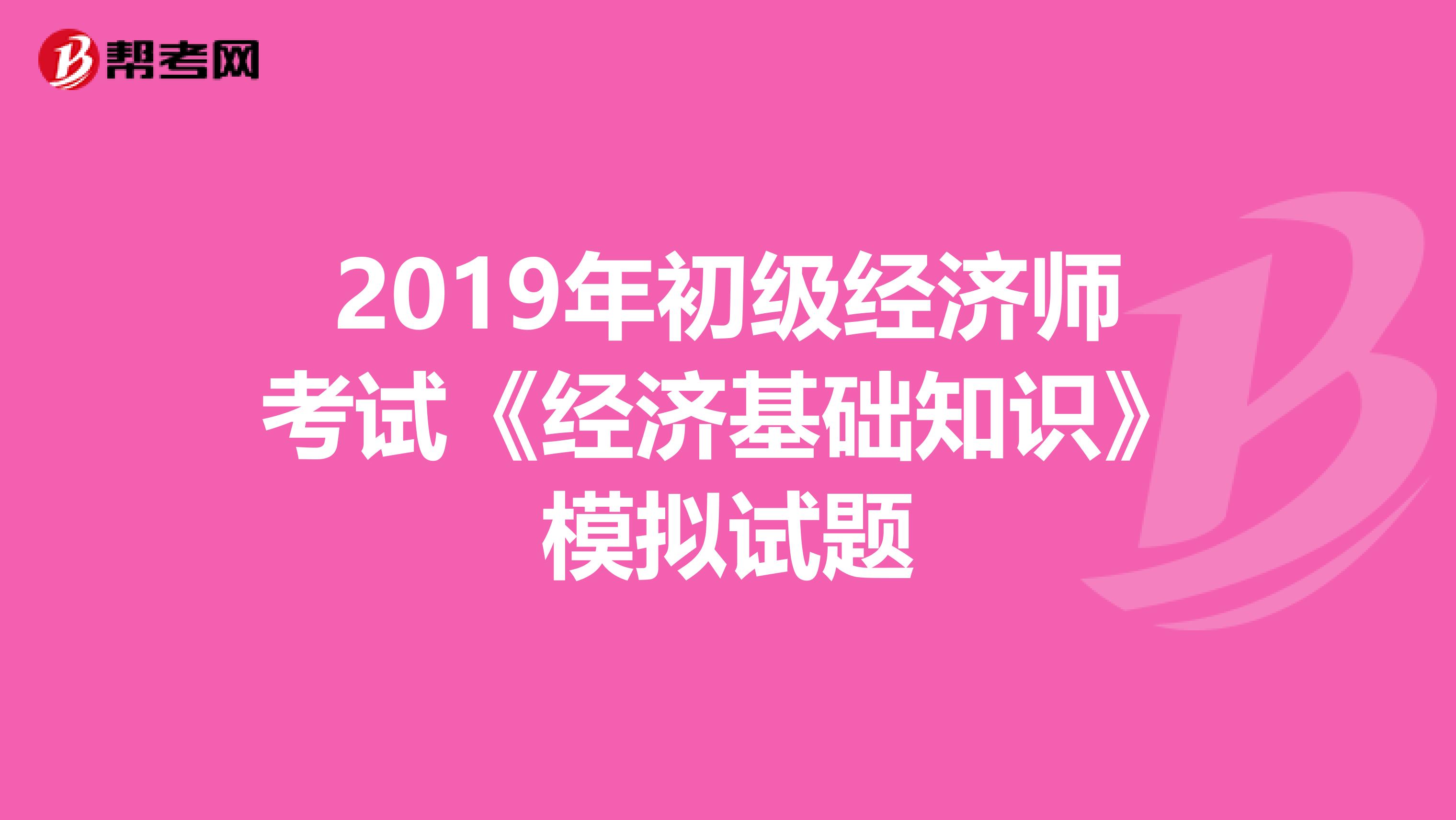 2019年初级经济师考试《经济基础知识》模拟试题