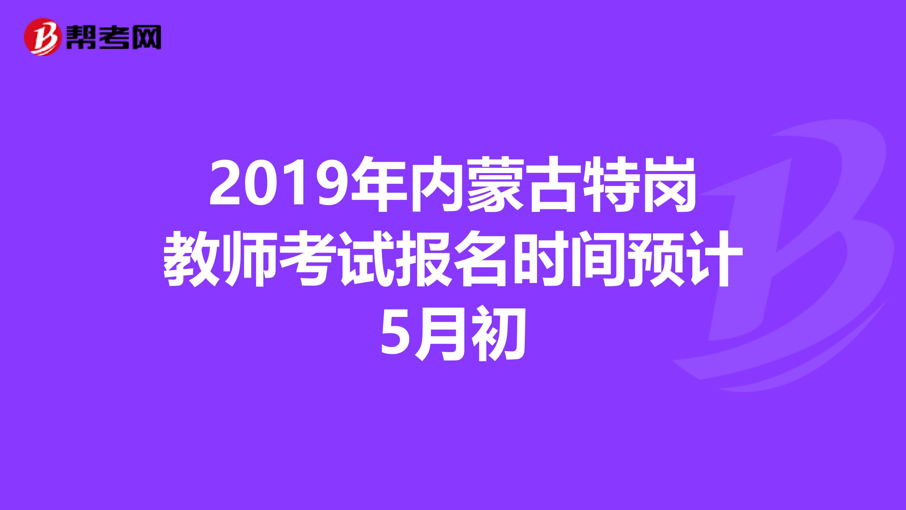 2019年内蒙古特岗教师考试报名时间预计5月初