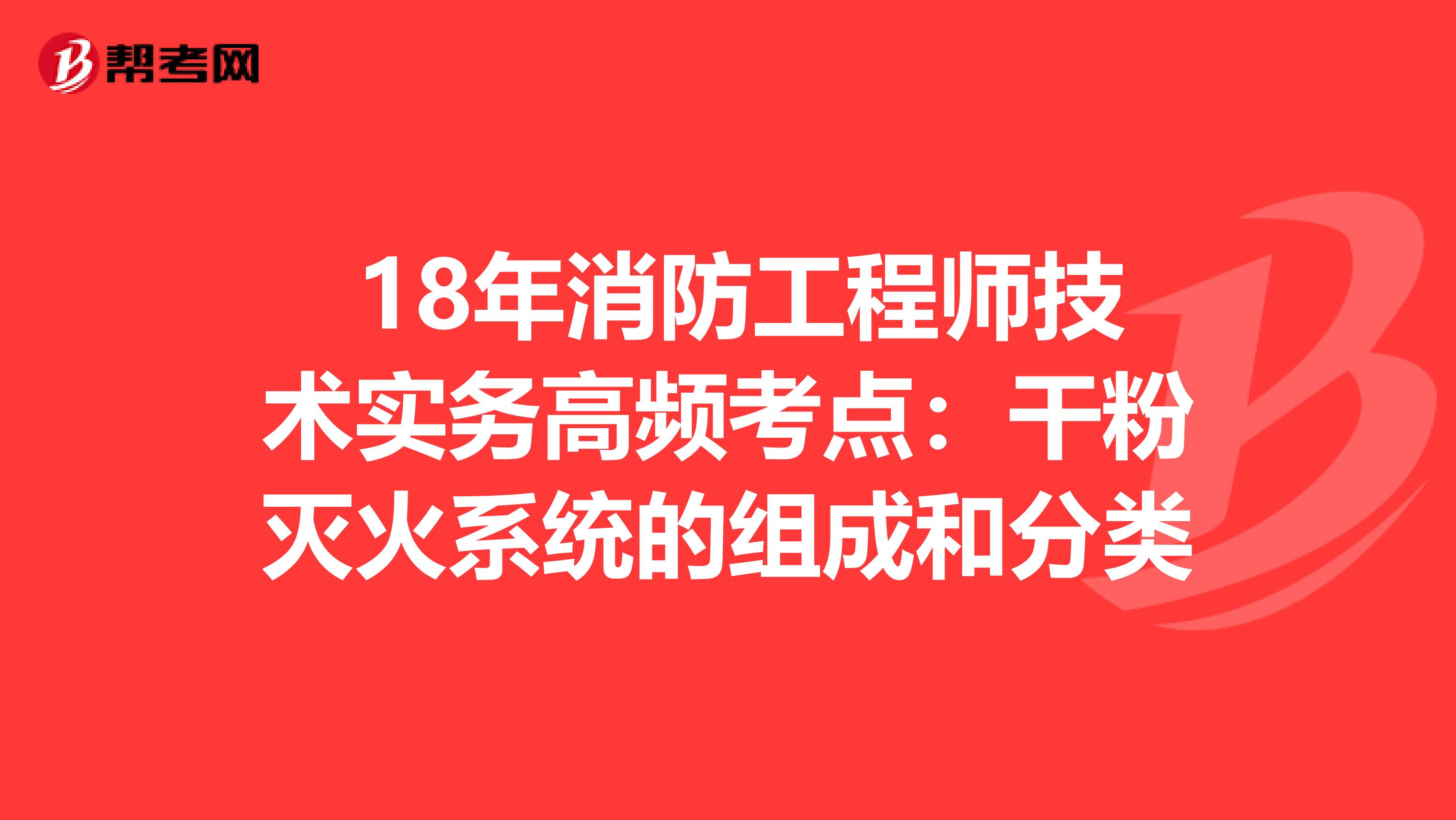  18年消防工程师技术实务高频考点：干粉灭火系统的组成和分类