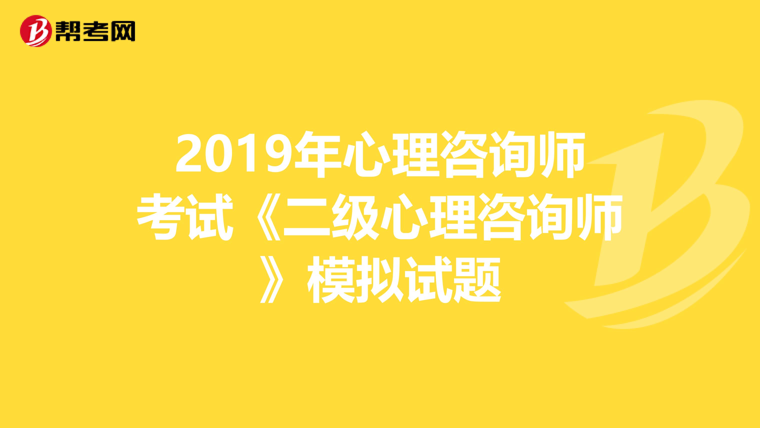 2019年心理咨询师考试《二级心理咨询师》模拟试题