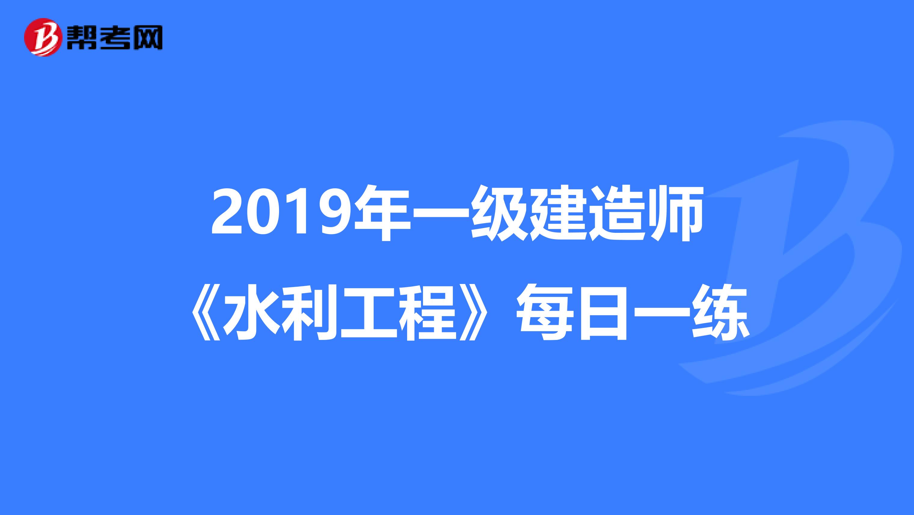 2019年一级建造师《水利工程》每日一练