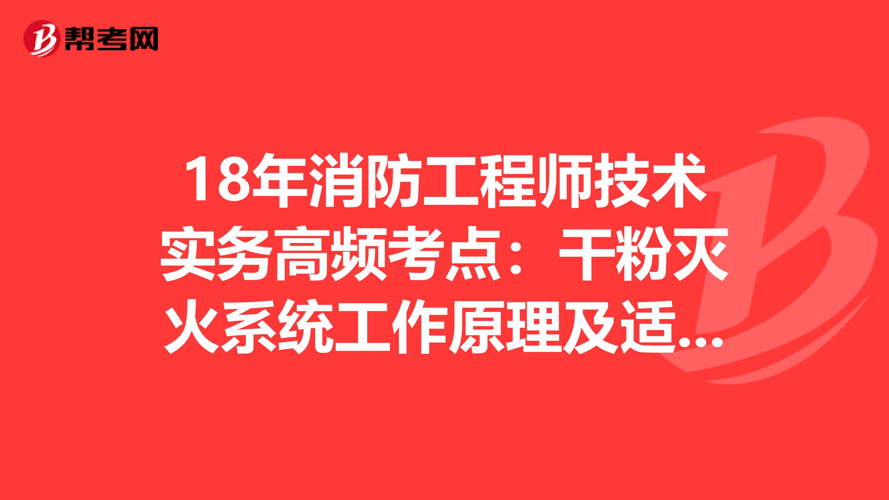 18年消防工程师技术实务高频考点：干粉灭火系统工作原理及适用范围