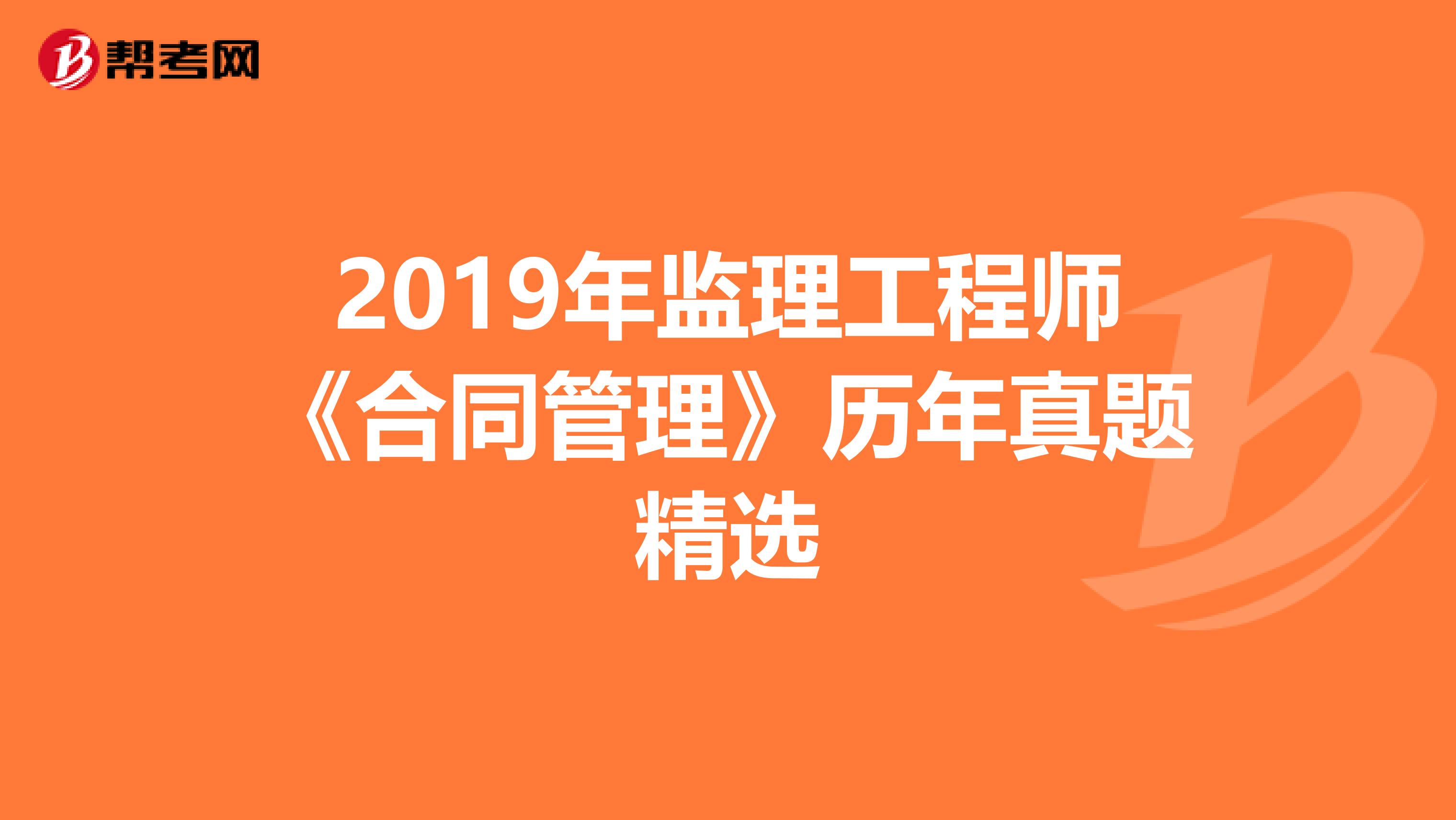 2019年监理工程师《合同管理》历年真题精选