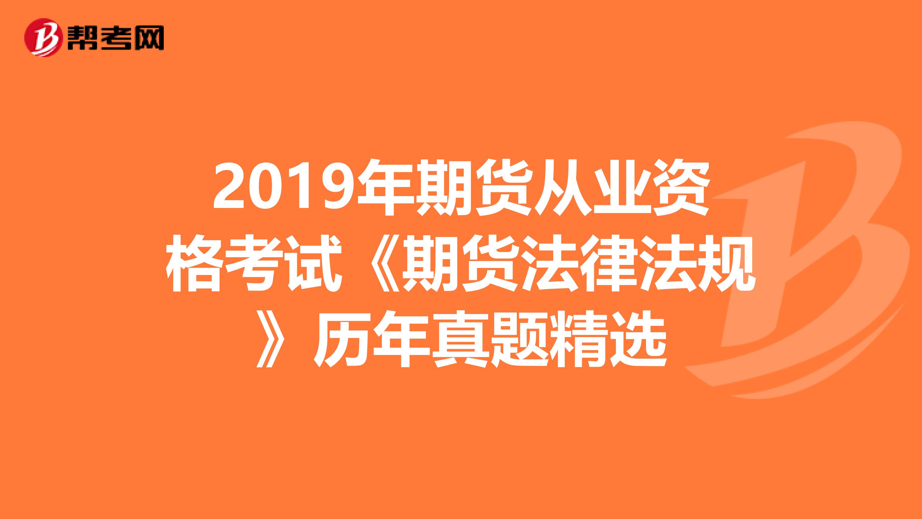 2019年期货从业资格考试《期货法律法规》历年真题精选