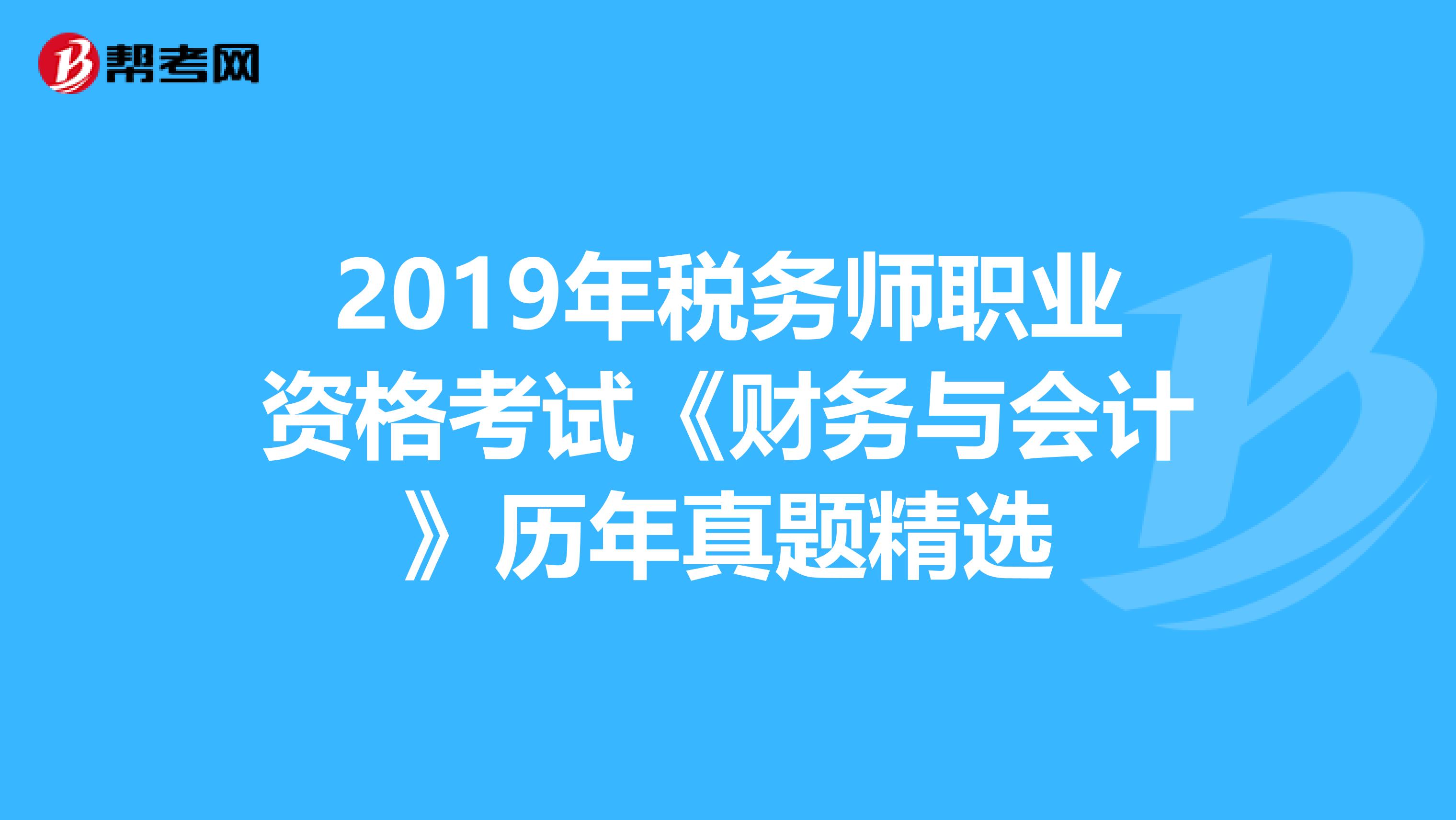 2019年税务师职业资格考试《财务与会计》历年真题精选