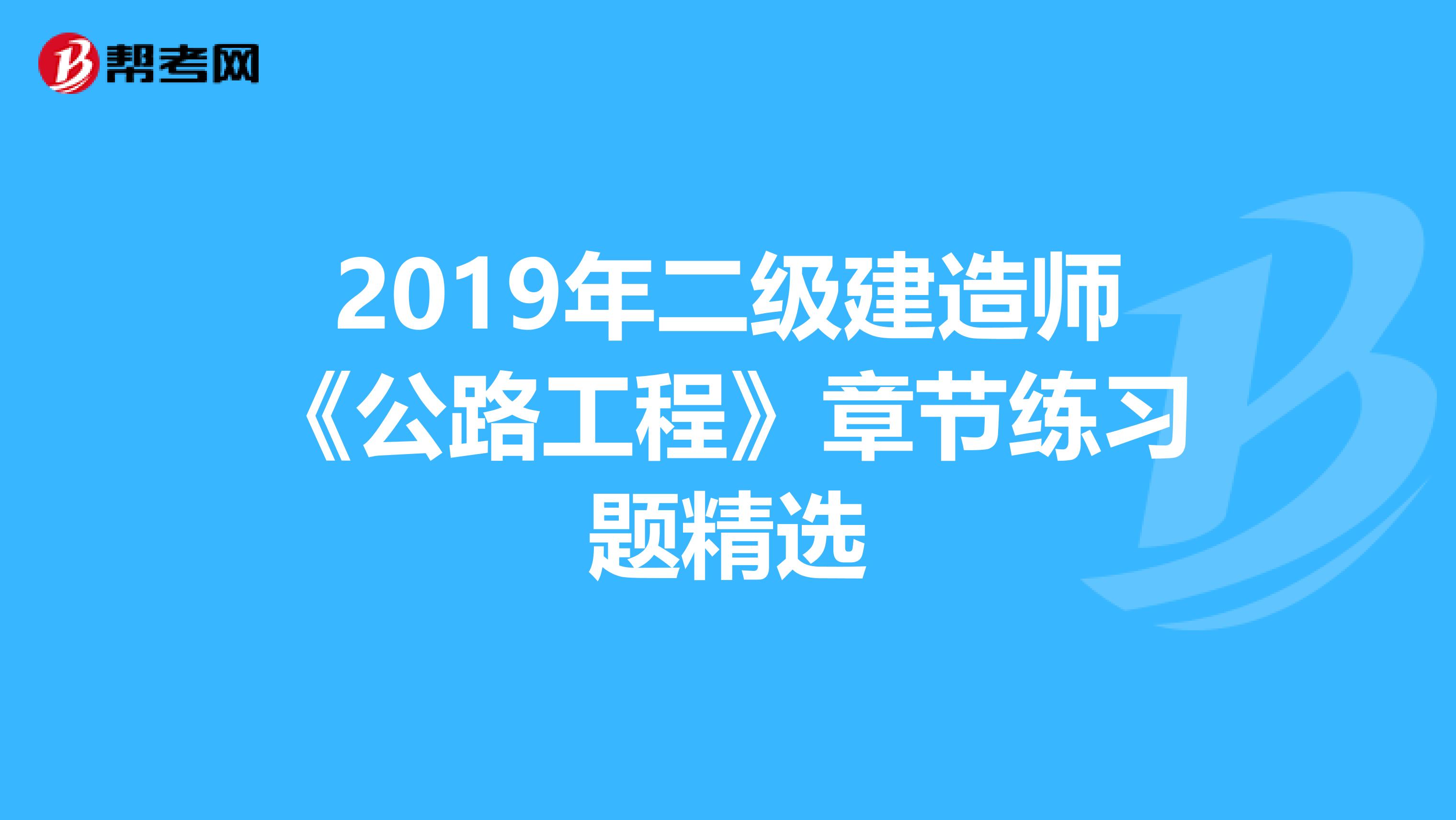 2019年二级建造师《公路工程》章节练习题精选