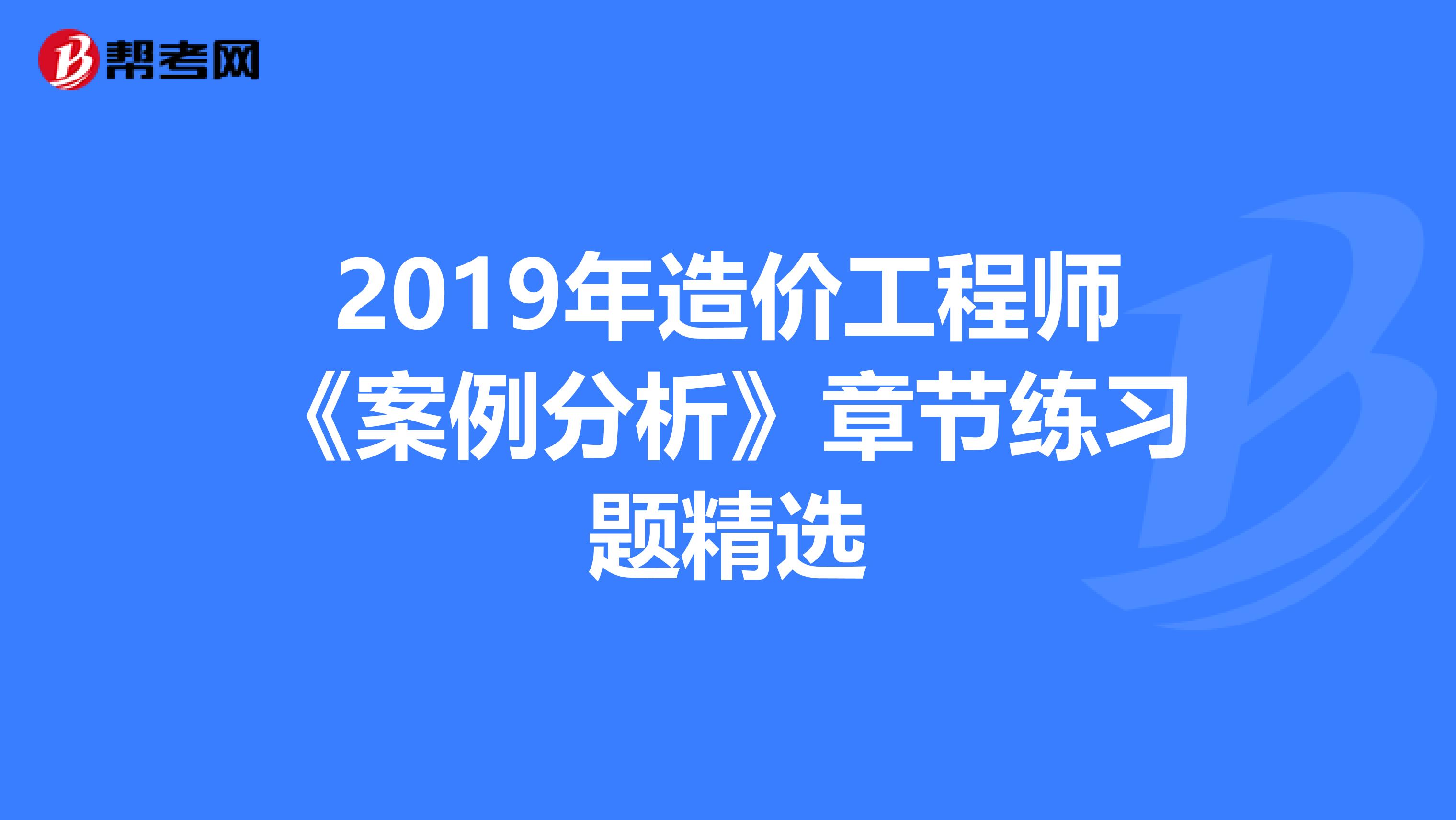 2019年造价工程师《案例分析》章节练习题精选