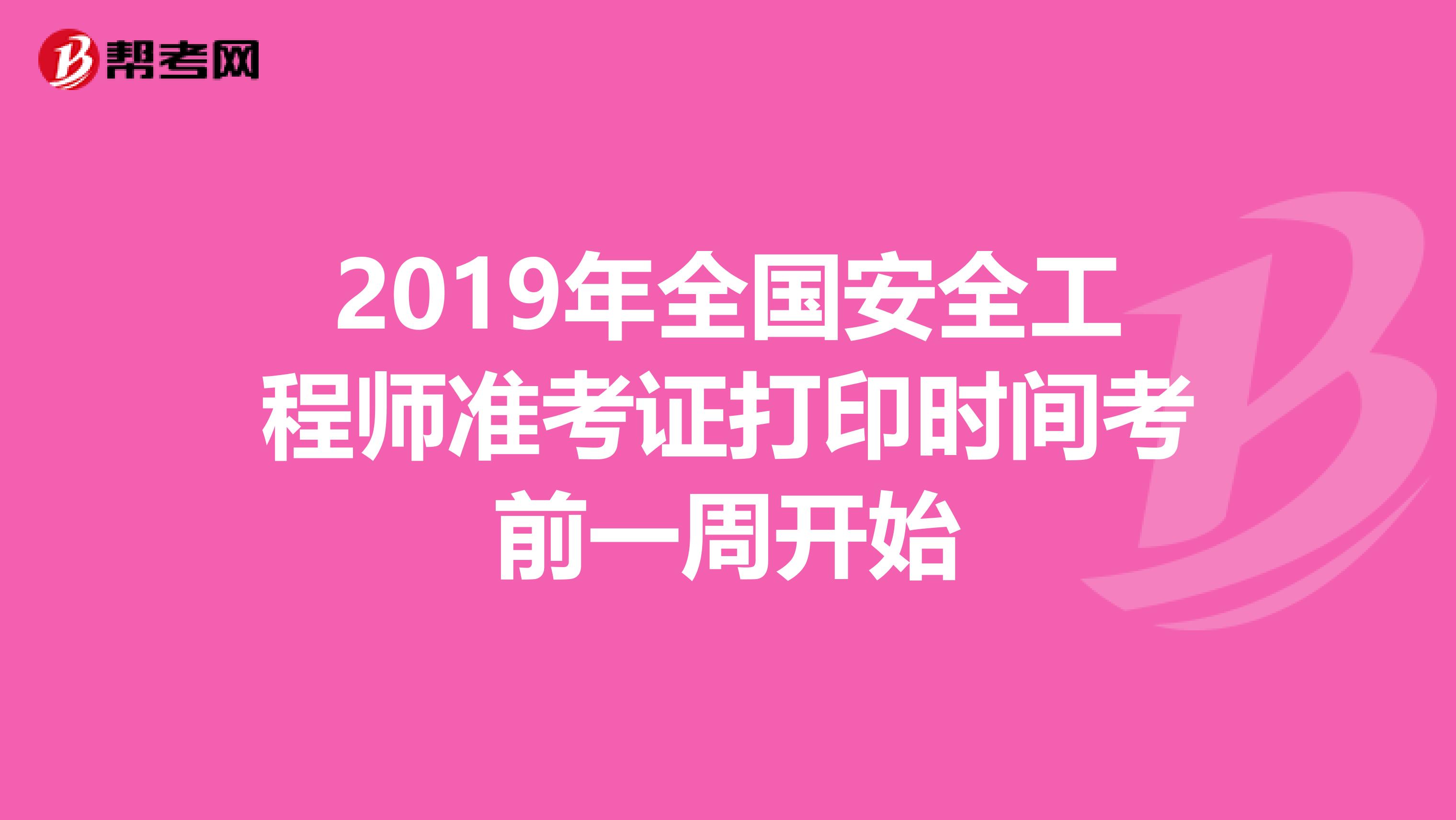 2019年全国安全工程师准考证打印时间考前一周开始