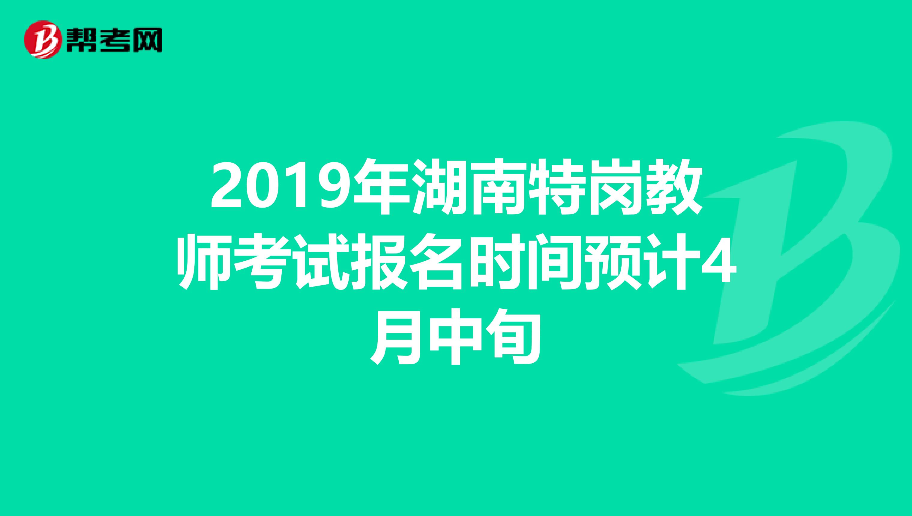 2019年湖南特岗教师考试报名时间预计4月中旬