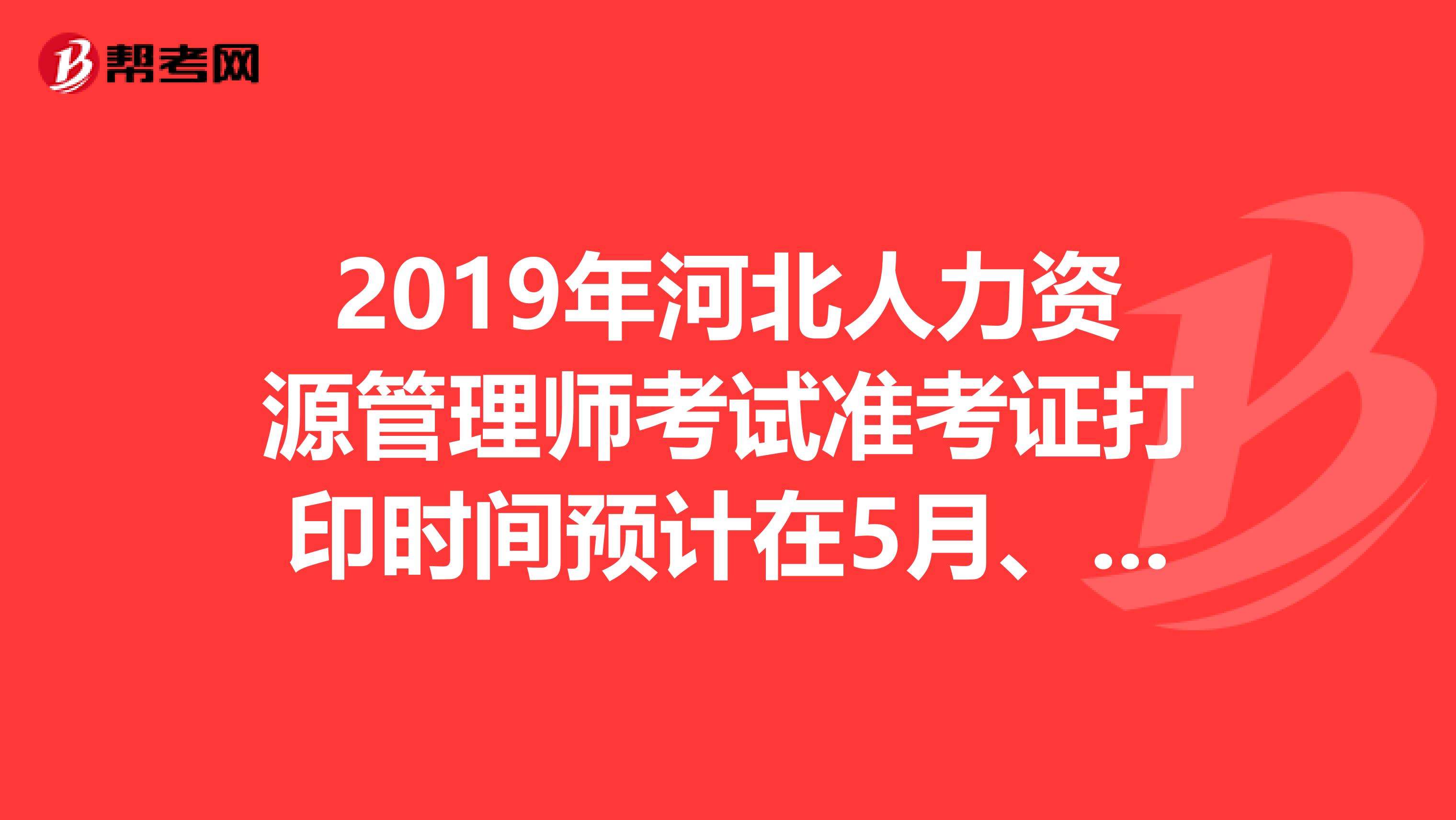 2019年河北人力资源管理师考试准考证打印时间预计在5月、11月开始