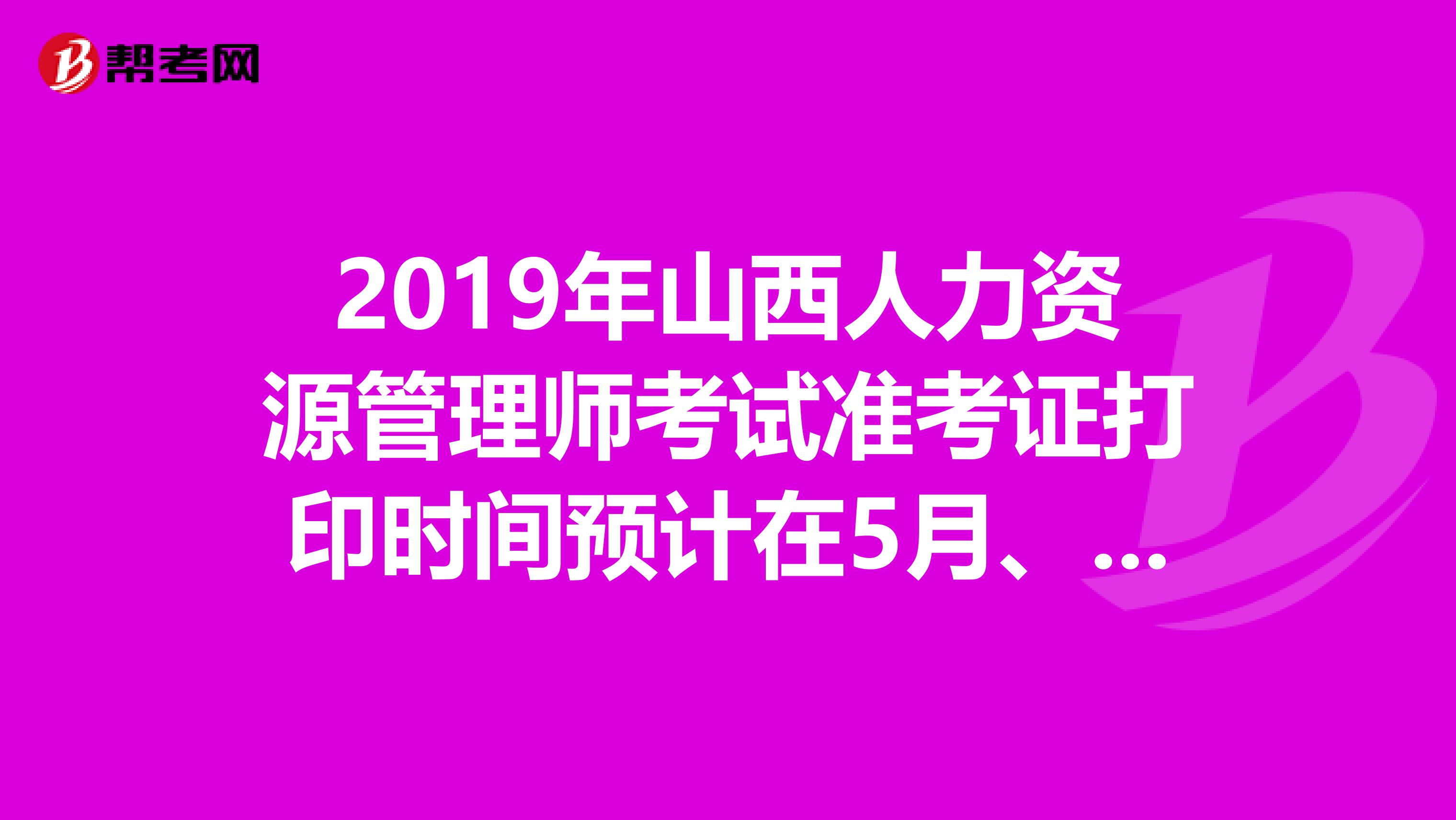 2019年山西人力资源管理师考试准考证打印时间预计在5月、11月开始