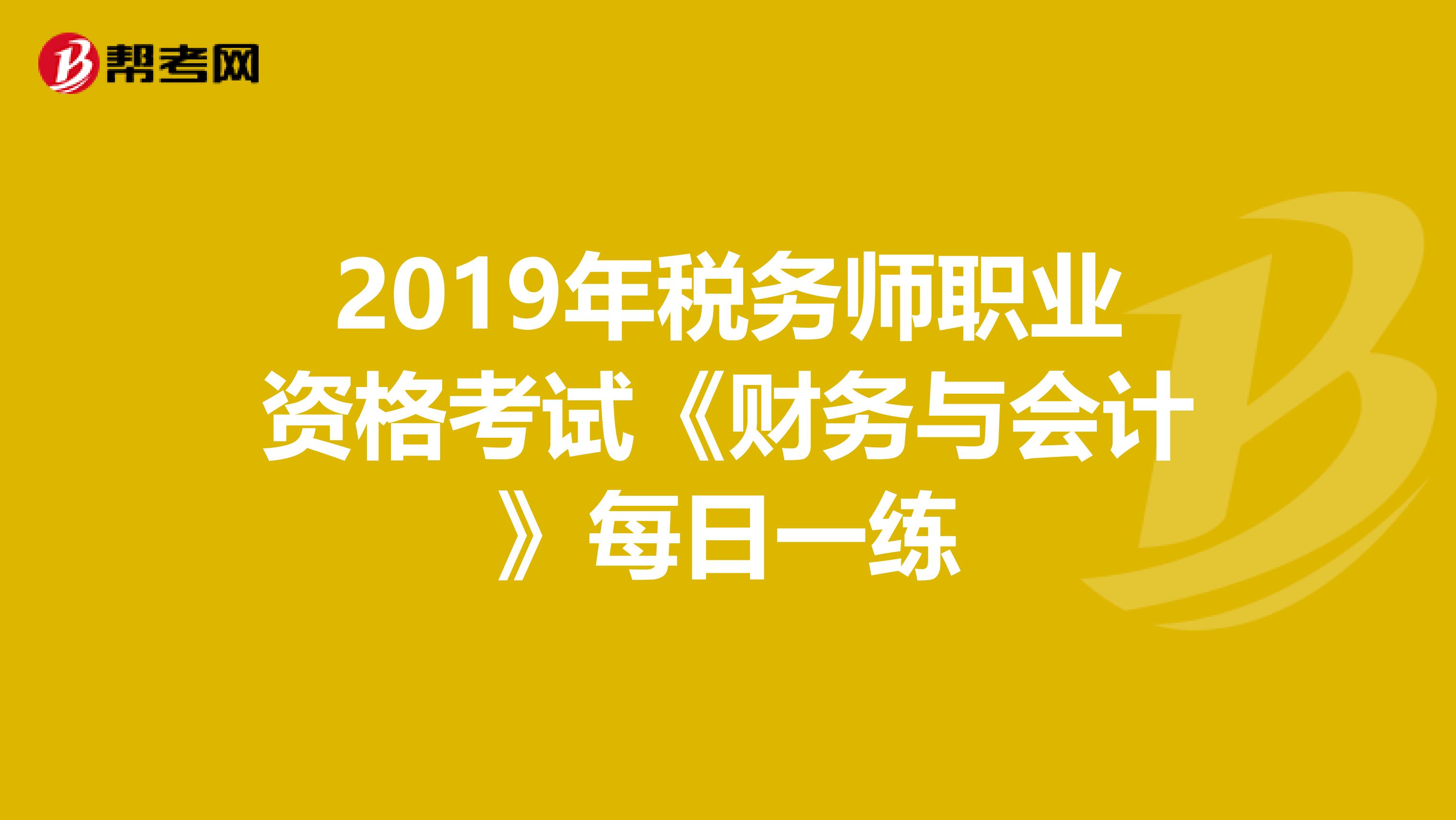 2019年税务师职业资格考试《财务与会计》每日一练